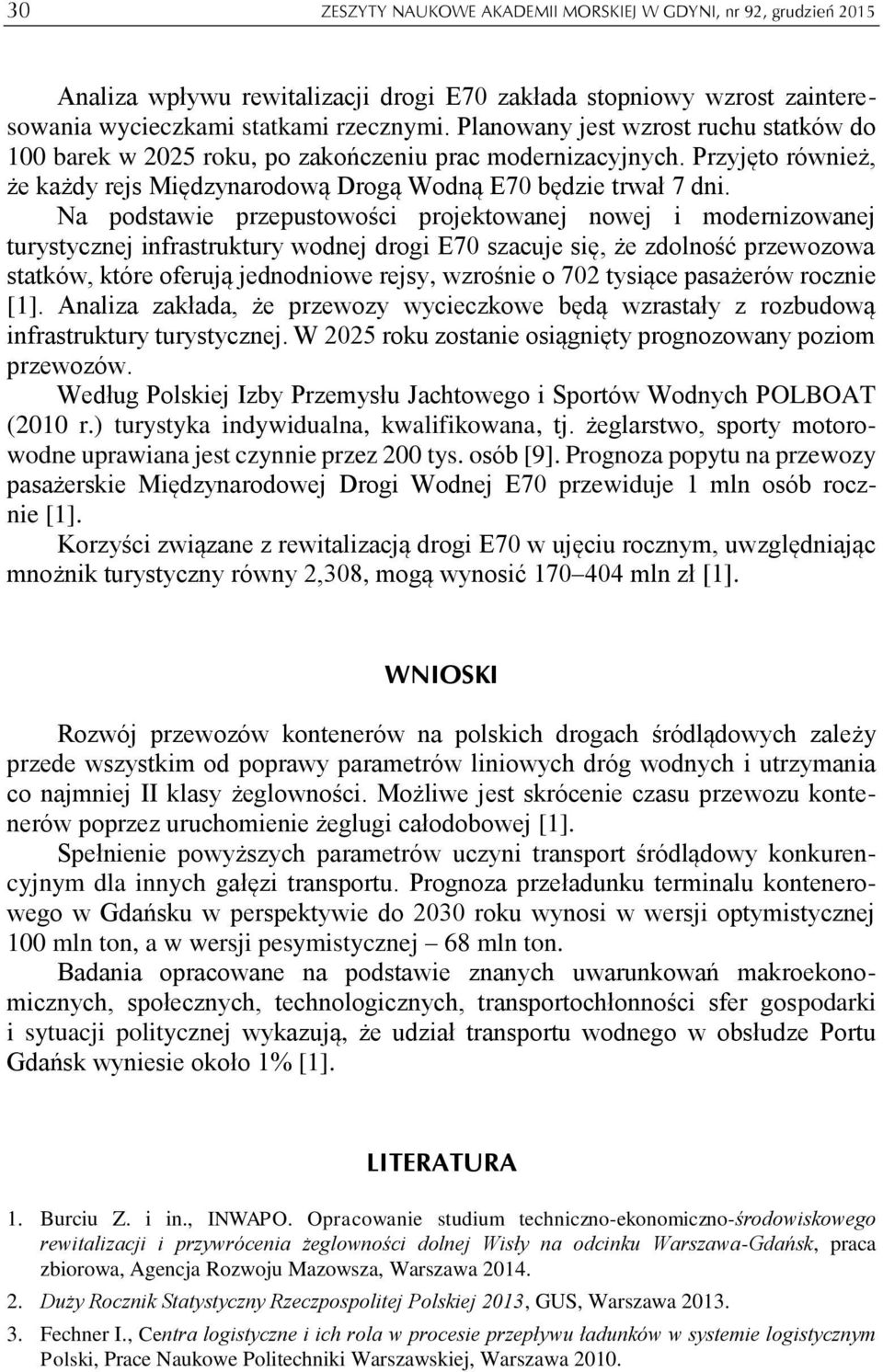 Na podstawie przepustowości projektowanej nowej i modernizowanej turystycznej infrastruktury wodnej drogi E70 szacuje się, że zdolność przewozowa statków, które oferują jednodniowe rejsy, wzrośnie o