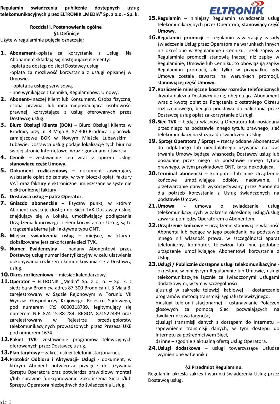 Na Abonament składają się następujące elementy: -opłata za dostęp do sieci Dostawcy usług -opłata za możliwość korzystania z usługi opisanej w Umowie, - opłata za usługę serwisową, -inne wynikające z