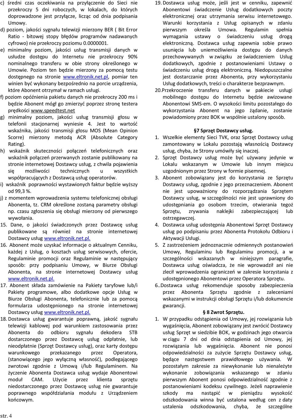 e) minimalny poziom, jakości usług transmisji danych w usłudze dostępu do Internetu nie przekroczy 90% nominalnego transferu w obie strony określonego w Umowie.