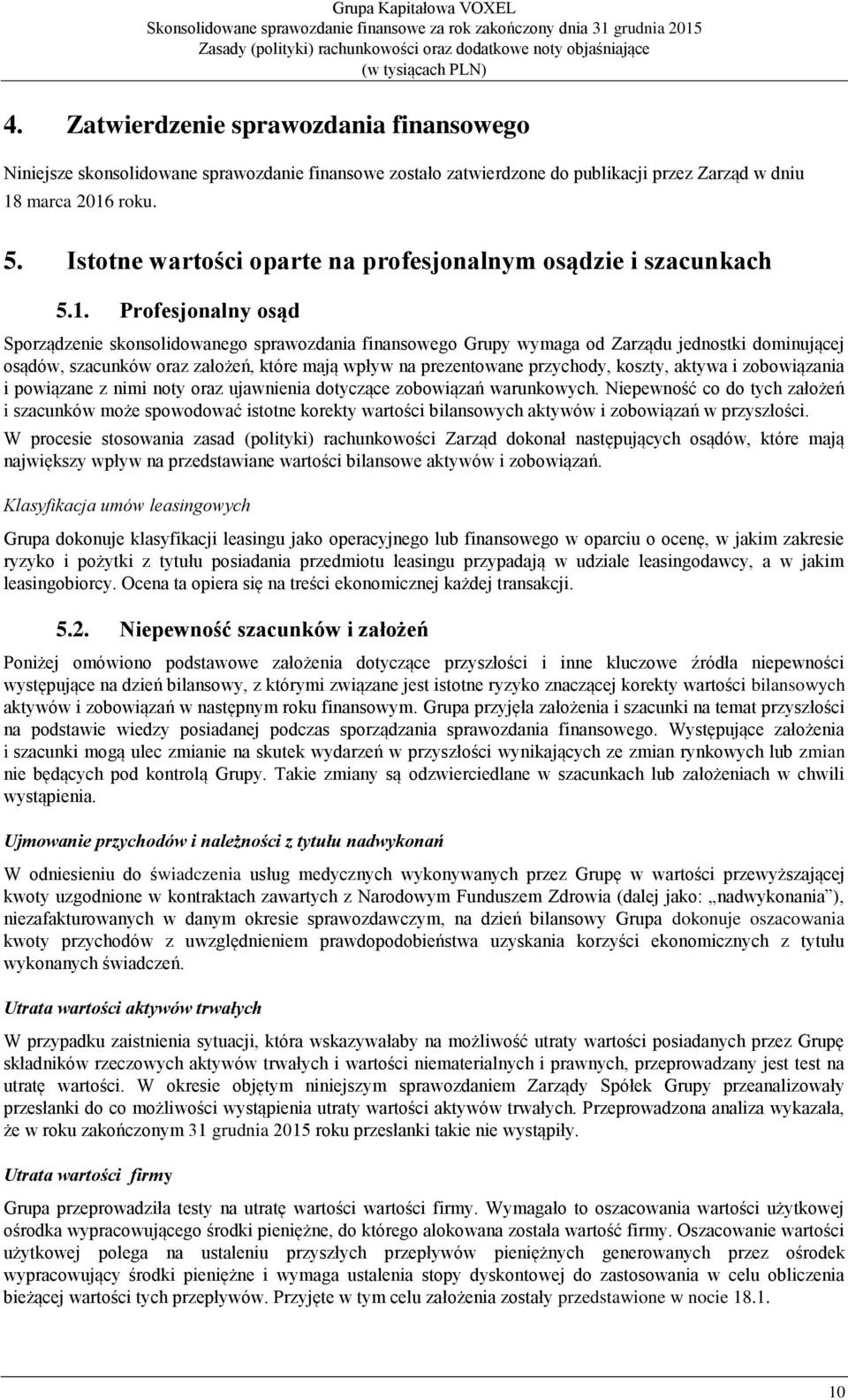 Profesjonalny osąd Sporządzenie skonsolidowanego sprawozdania finansowego Grupy wymaga od Zarządu jednostki dominującej osądów, szacunków oraz założeń, które mają wpływ na prezentowane przychody,