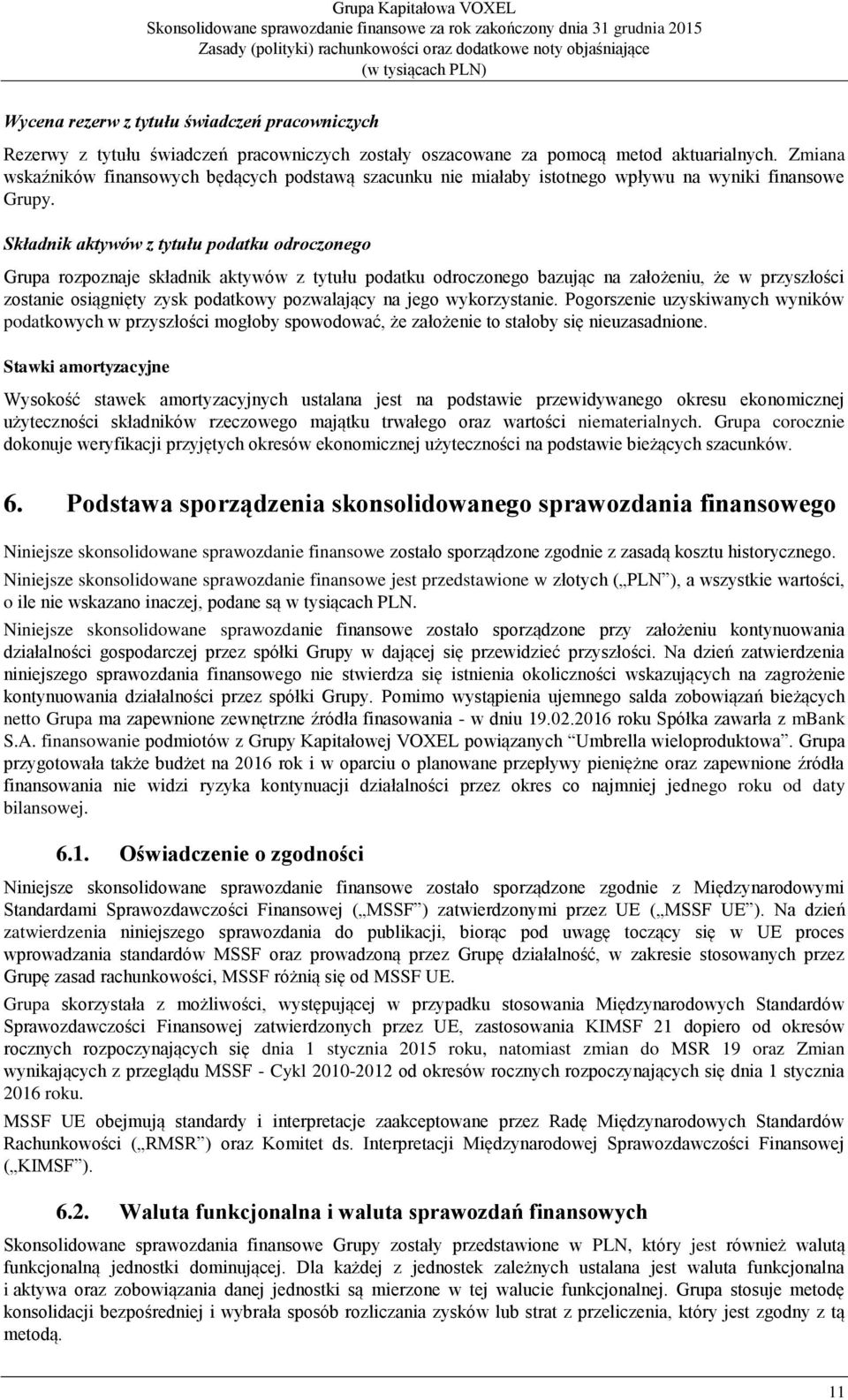 Składnik aktywów z tytułu podatku odroczonego Grupa rozpoznaje składnik aktywów z tytułu podatku odroczonego bazując na założeniu, że w przyszłości zostanie osiągnięty zysk podatkowy pozwalający na