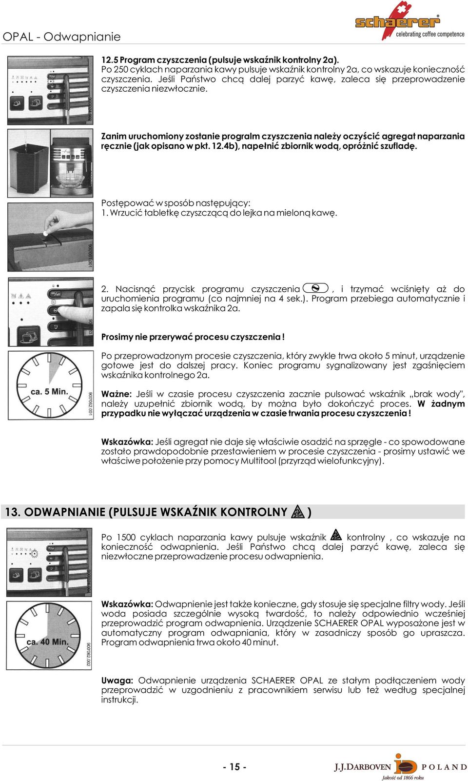 Zanim uruchomiony zostanie progralm czyszczenia nale y oczyœciæ agregat naparzania rêcznie (jak opisano w pkt. 12.4b), nape³niæ zbiornik wod¹, opró niæ szufladê. Postêpowaæ w sposób nastêpuj¹cy: 1.