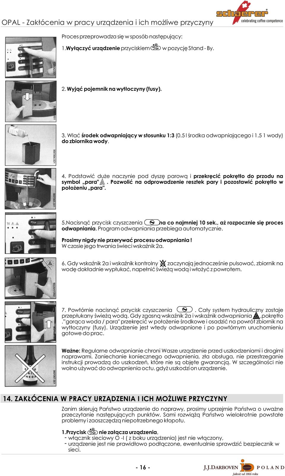 Podstawiæ du e naczynie pod dyszê parow¹ i przekrêciæ pokrêt³o do przodu na symbol para". Pozwoliæ na odprowadzenie resztek pary i pozostawiæ pokrêt³o w po³o eniu para". 5.