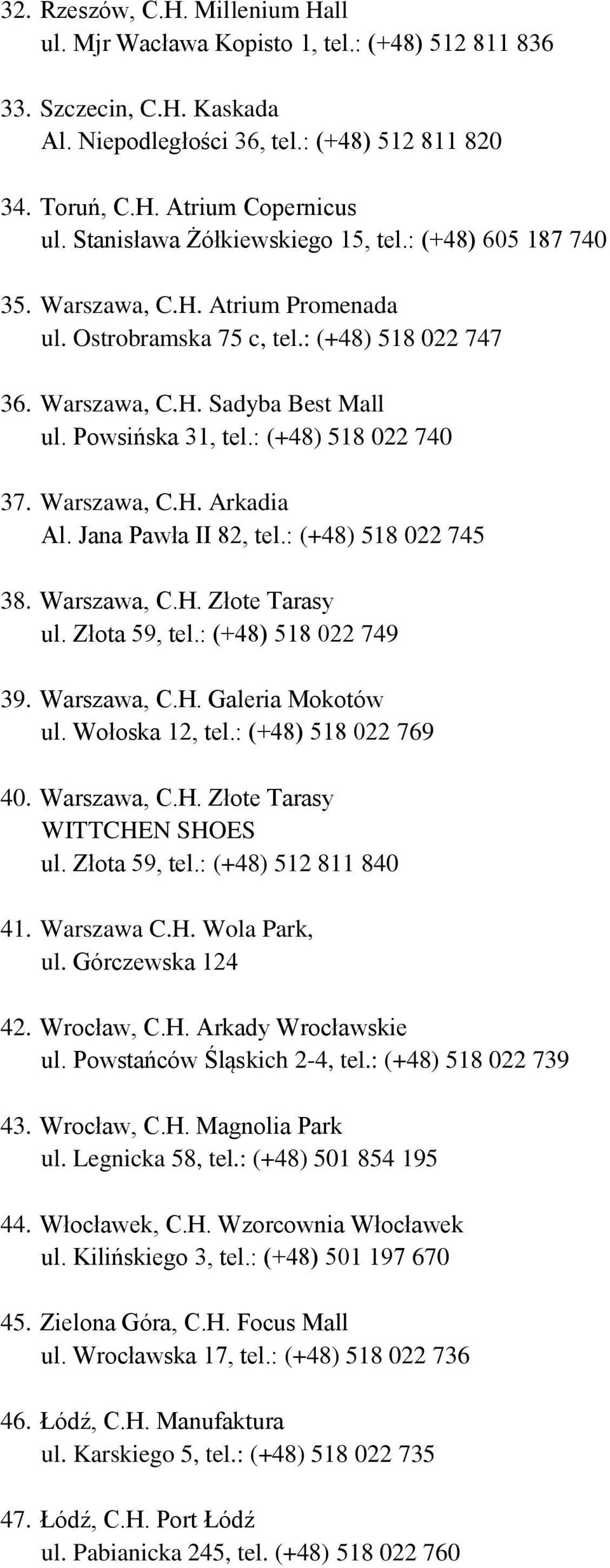 : (+48) 518 022 740 37. Warszawa, C.H. Arkadia Al. Jana Pawła II 82, tel.: (+48) 518 022 745 38. Warszawa, C.H. Złote Tarasy ul. Złota 59, tel.: (+48) 518 022 749 39. Warszawa, C.H. Galeria Mokotów ul.