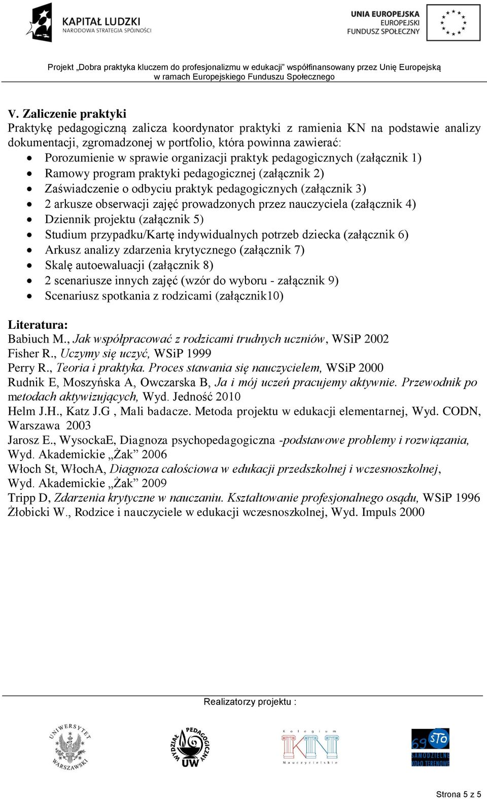 prowadzonych przez nauczyciela (załącznik 4) Dziennik projektu (załącznik 5) Studium przypadku/kartę indywidualnych potrzeb dziecka (załącznik 6) Arkusz analizy zdarzenia krytycznego (załącznik 7)