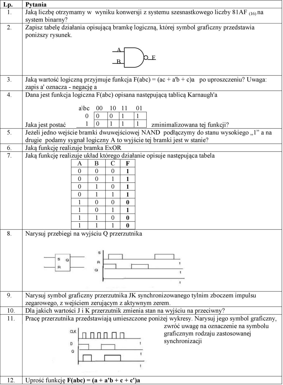 Uwaga: zapis a' oznacza - negację a 4. Dana jest funkcja logiczna F(abc) opisana następującą tablicą Karnaugh'a a\bc 00 10 11 01 0 0 0 1 1 Jaka jest postać 1 0 1 1 1 zminimalizowana tej funkcji? 5.