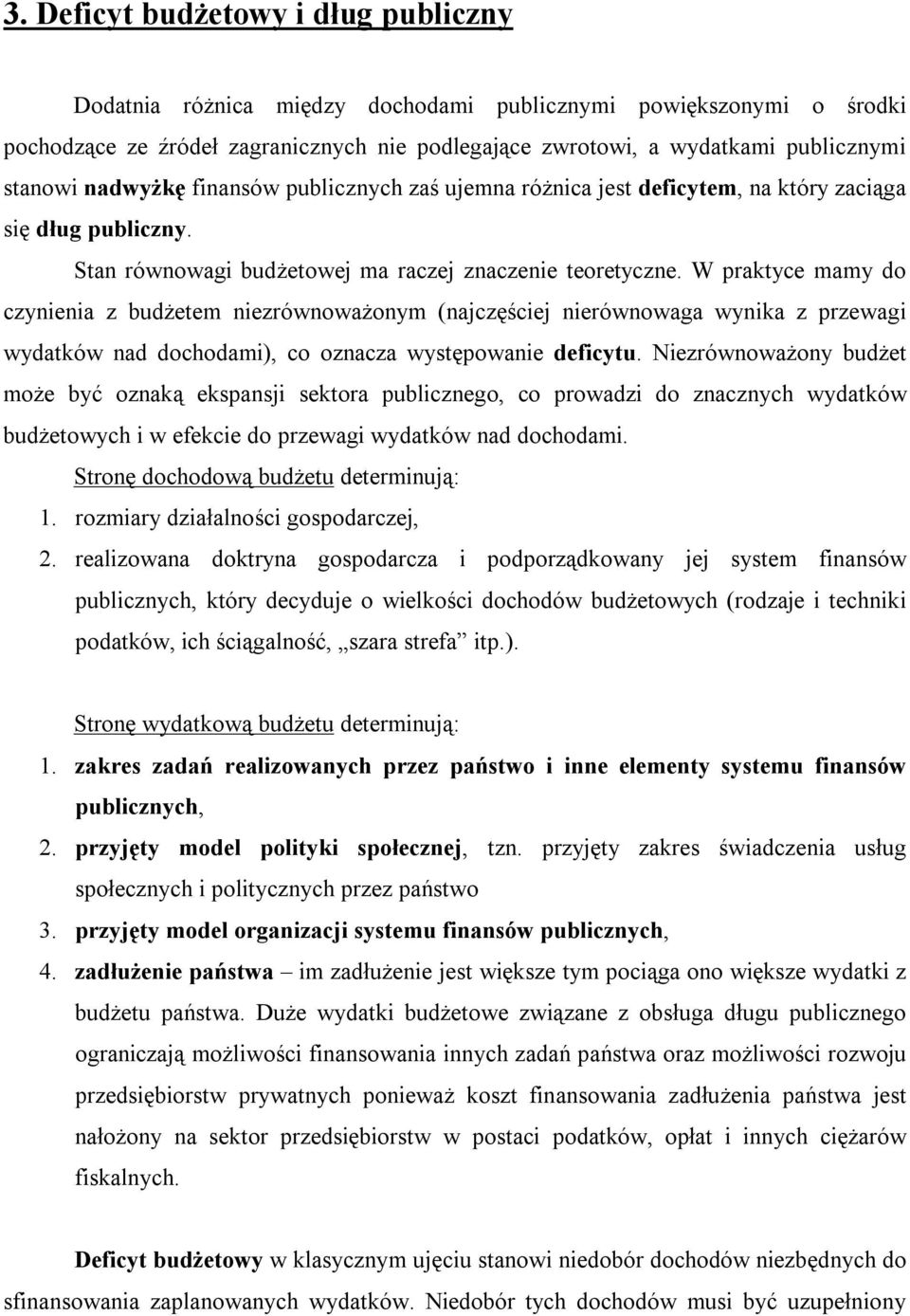 W praktyce mamy do czynienia z budżetem niezrównoważonym (najczęściej nierównowaga wynika z przewagi wydatków nad dochodami), co oznacza występowanie deficytu.