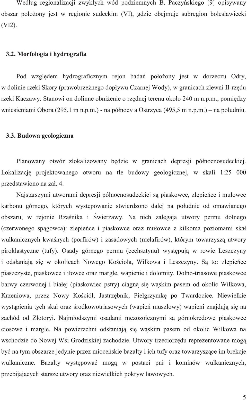 Morfologia i hydrografia Pod wzgl dem hydrograficznym rejon bada poło ony jest w dorzeczu Odry, w dolinie rzeki Skory (prawobrze nego dopływu Czarnej Wody), w granicach zlewni II-rz du rzeki Kaczawy.