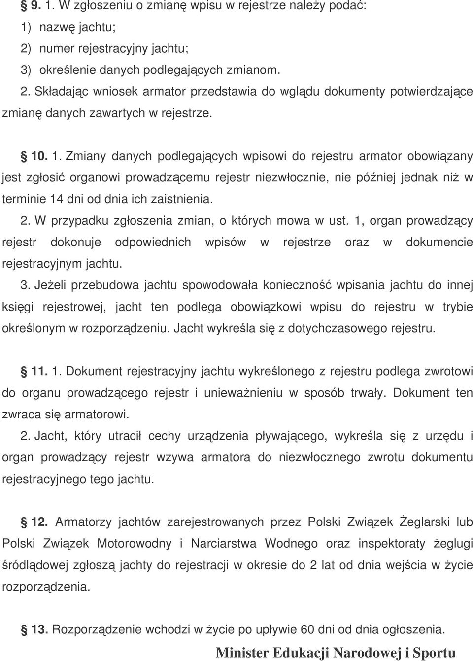 W przypadku zgłoszenia zmian, o których mowa w ust. 1, organ prowadzcy rejestr dokonuje odpowiednich wpisów w rejestrze oraz w dokumencie rejestracyjnym jachtu. 3.