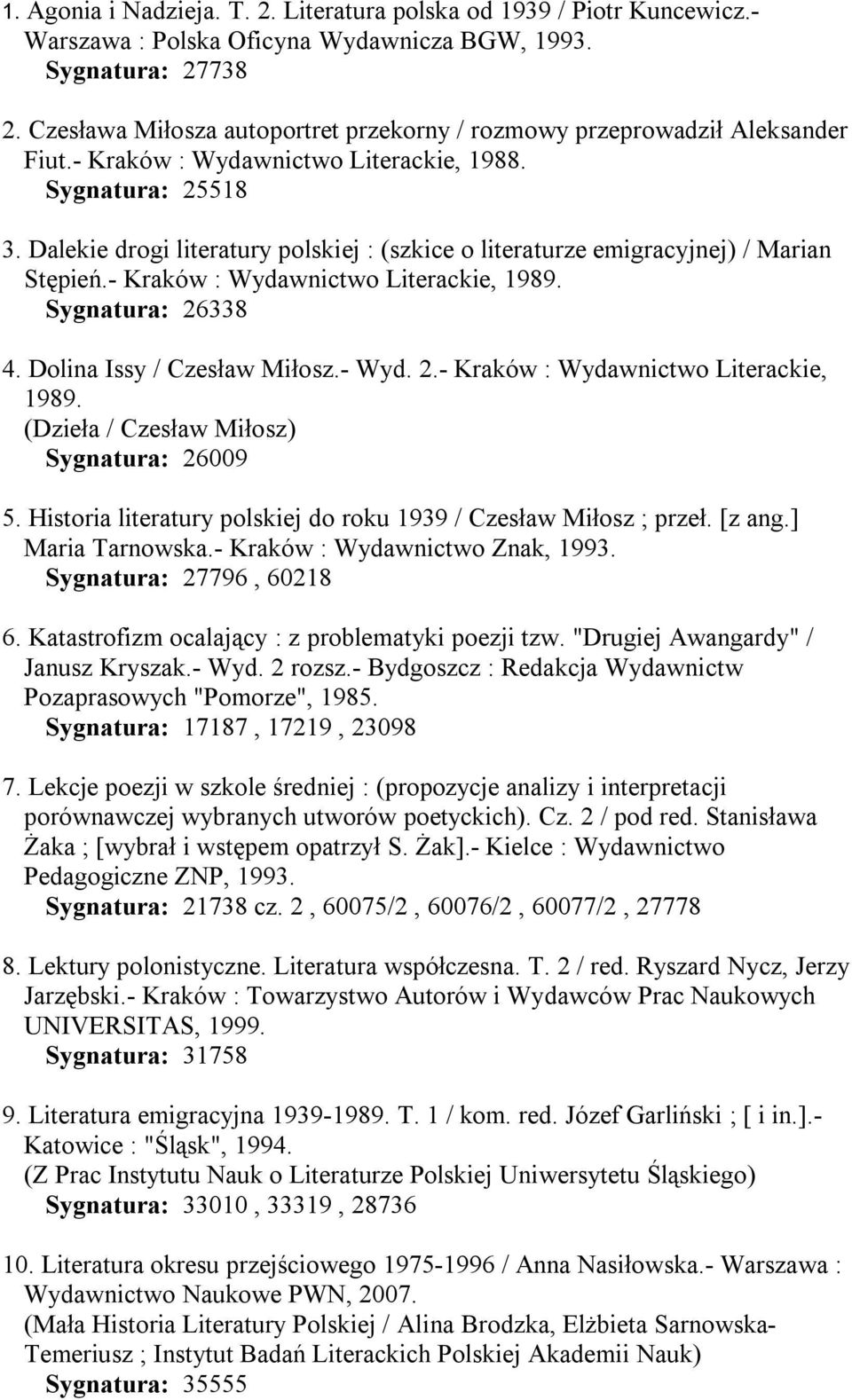 Dalekie drogi literatury polskiej : (szkice o literaturze emigracyjnej) / Marian Stępień.- Kraków : Wydawnictwo Literackie, 1989. Sygnatura: 26338 4. Dolina Issy / Czesław Miłosz.- Wyd. 2.- Kraków : Wydawnictwo Literackie, 1989. (Dzieła / Czesław Miłosz) Sygnatura: 26009 5.