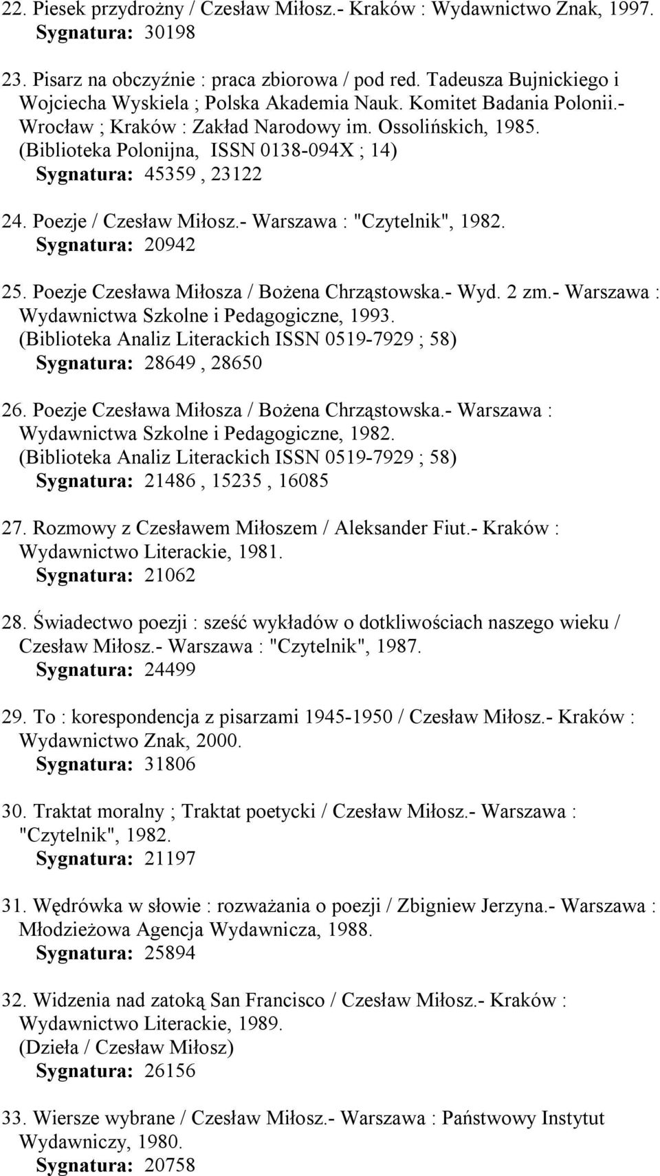 (Biblioteka Polonijna, ISSN 0138-094X ; 14) Sygnatura: 45359, 23122 24. Poezje / Czesław Miłosz.- Warszawa : "Czytelnik", 1982. Sygnatura: 20942 25. Poezje Czesława Miłosza / Bożena Chrząstowska.