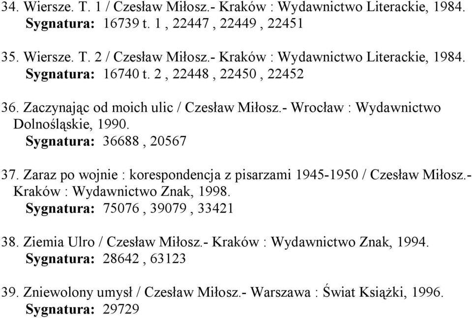 - Wrocław : Wydawnictwo Dolnośląskie, 1990. Sygnatura: 36688, 20567 37. Zaraz po wojnie : korespondencja z pisarzami 1945-1950 / Czesław Miłosz.