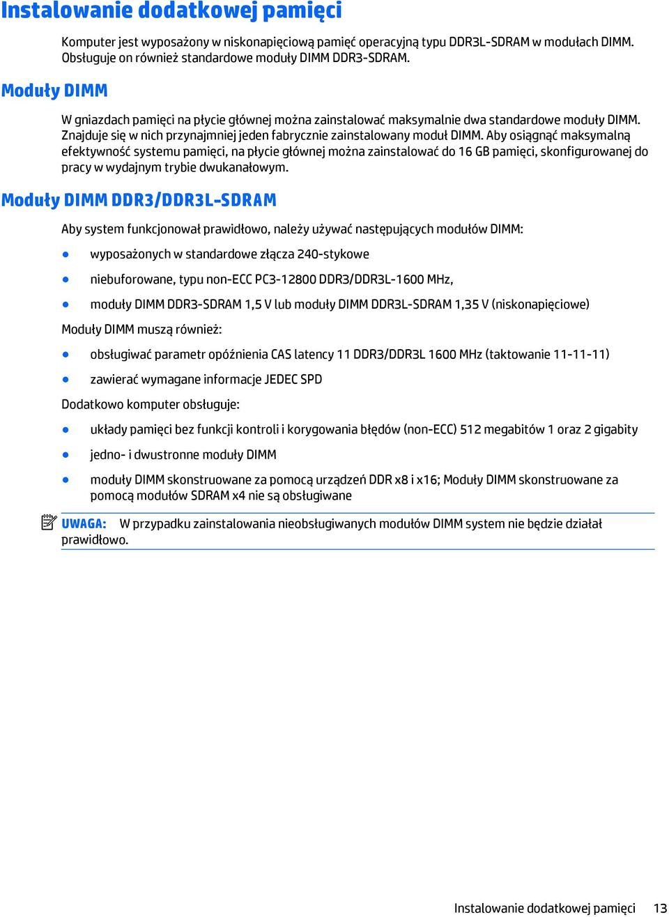 Aby osiągnąć maksymalną efektywność systemu pamięci, na płycie głównej można zainstalować do 16 GB pamięci, skonfigurowanej do pracy w wydajnym trybie dwukanałowym.