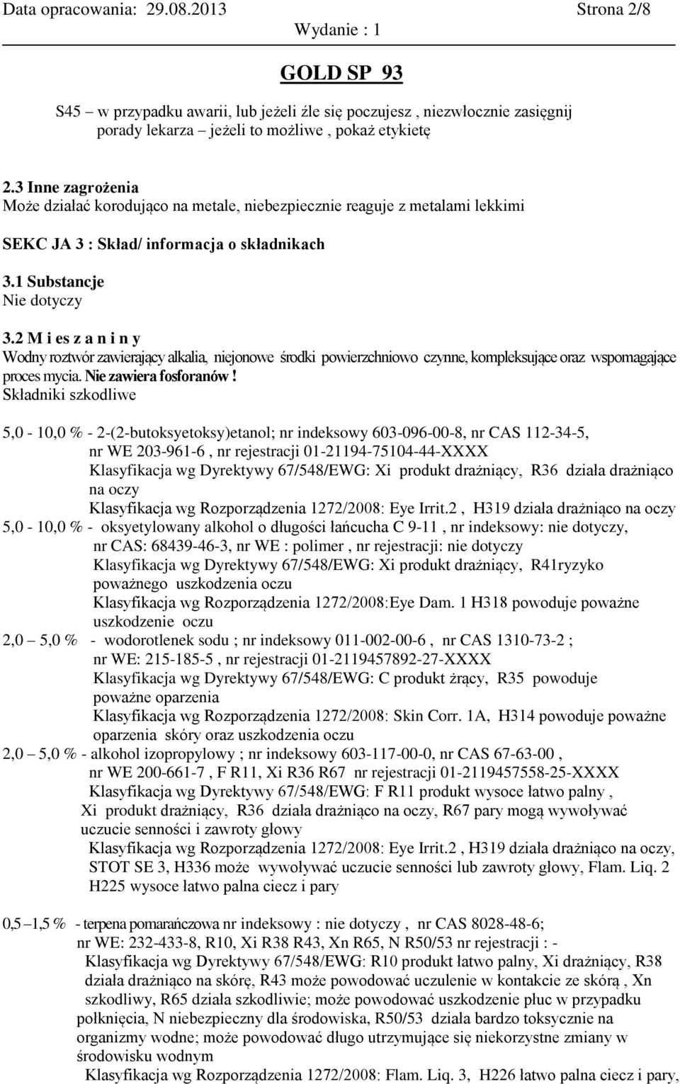 2 M i es z a n i n y Wodny roztwór zawierający alkalia, niejonowe środki powierzchniowo czynne, kompleksujące oraz wspomagające proces mycia. Nie zawiera fosforanów!