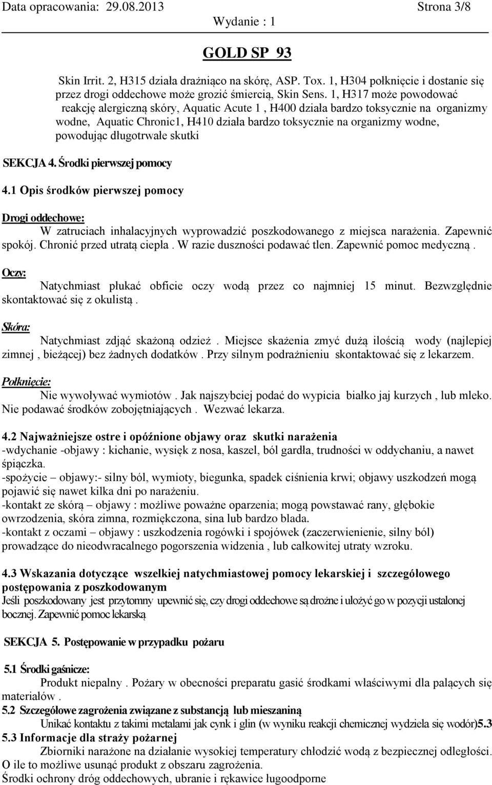 długotrwałe skutki SEKCJA 4. Środki pierwszej pomocy 4.1 Opis środków pierwszej pomocy Drogi oddechowe: W zatruciach inhalacyjnych wyprowadzić poszkodowanego z miejsca narażenia. Zapewnić spokój.