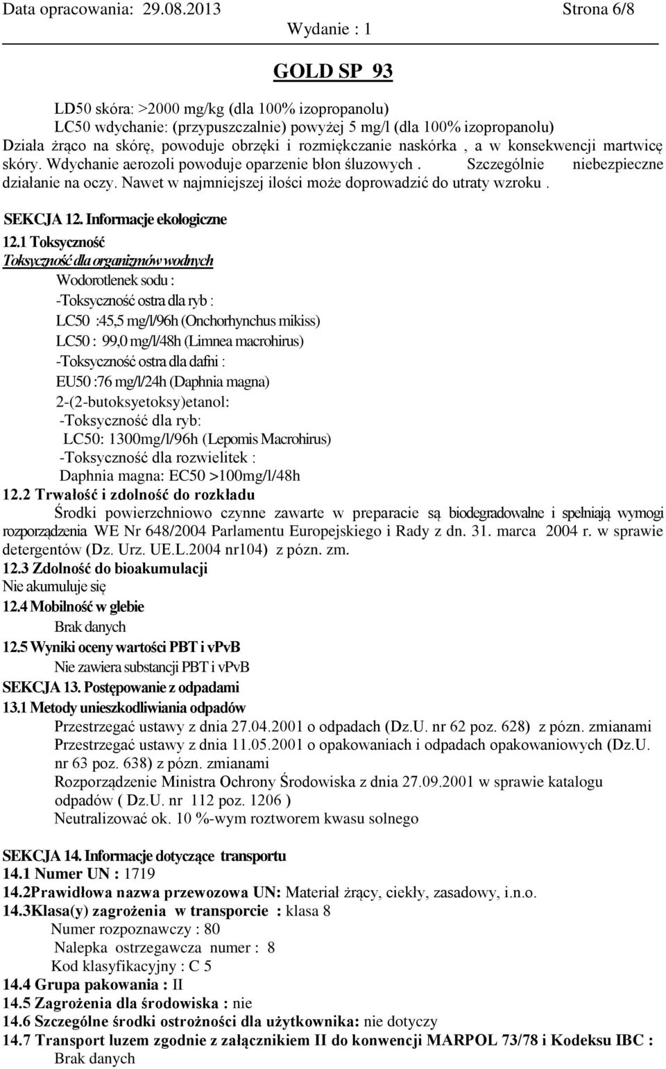 naskórka, a w konsekwencji martwicę skóry. Wdychanie aerozoli powoduje oparzenie błon śluzowych. Szczególnie niebezpieczne działanie na oczy.