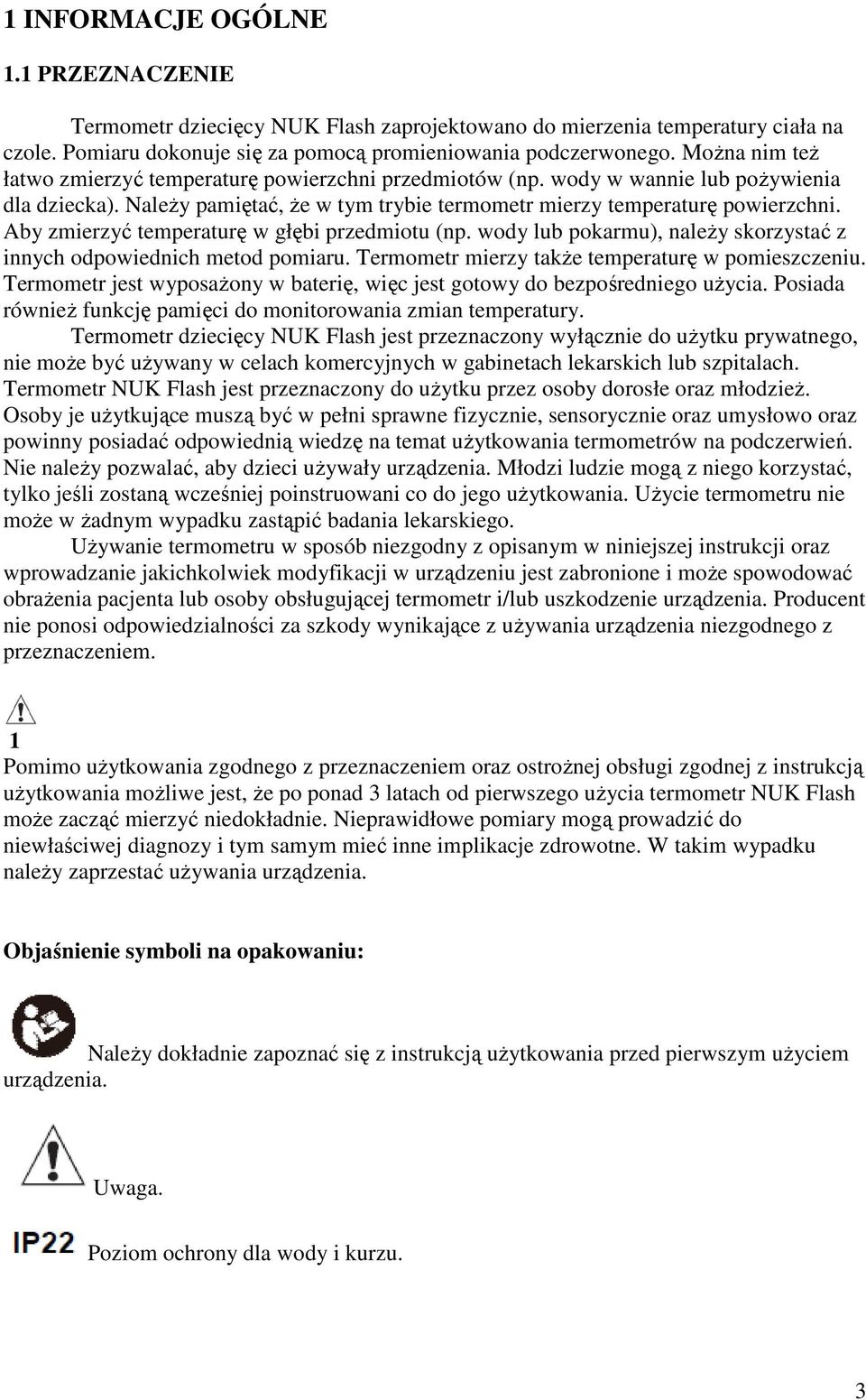 Aby zmierzyć temperaturę w głębi przedmiotu (np. wody lub pokarmu), naleŝy skorzystać z innych odpowiednich metod pomiaru. Termometr mierzy takŝe temperaturę w pomieszczeniu.