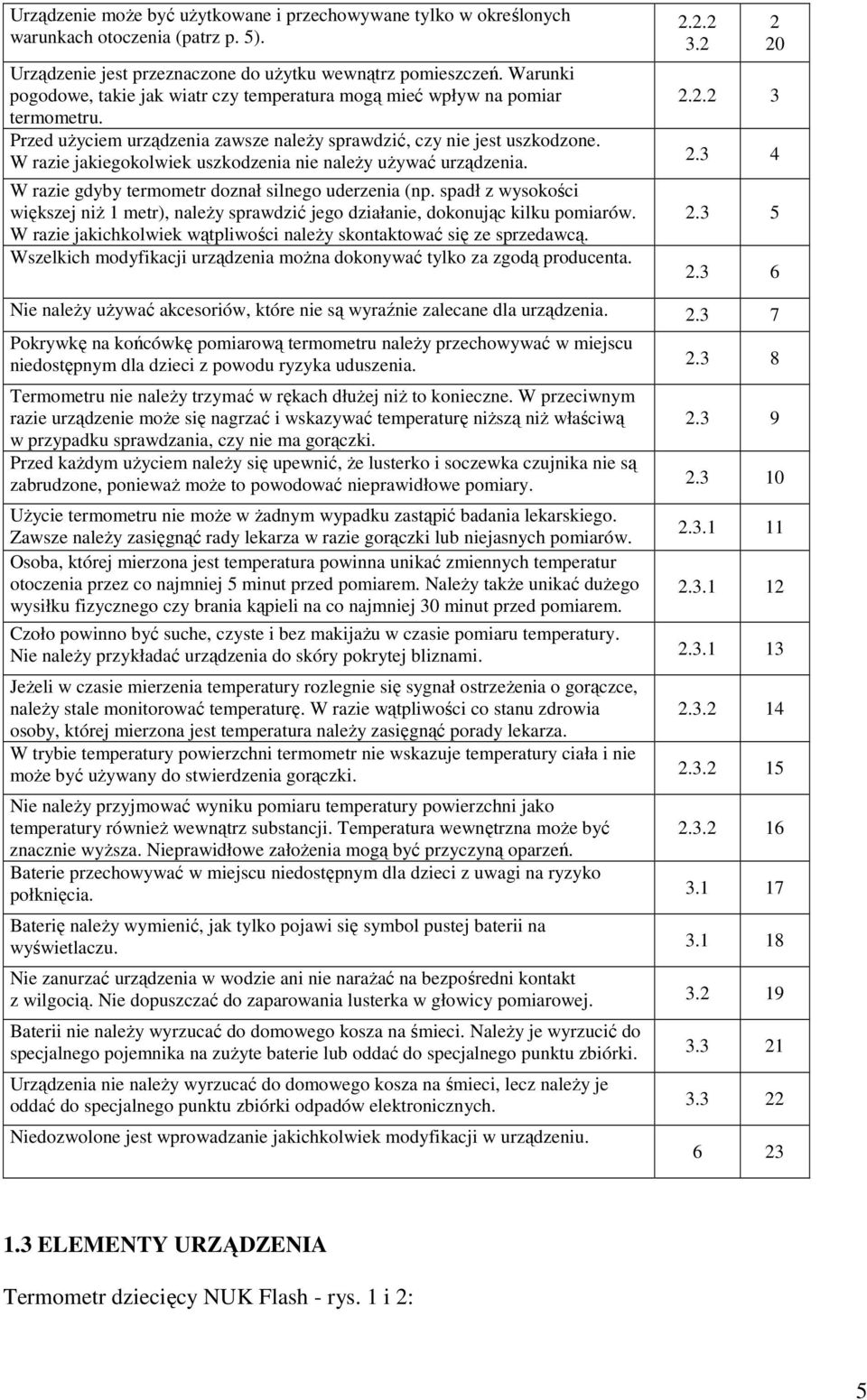 W razie jakiegokolwiek uszkodzenia nie naleŝy uŝywać urządzenia. W razie gdyby termometr doznał silnego uderzenia (np.