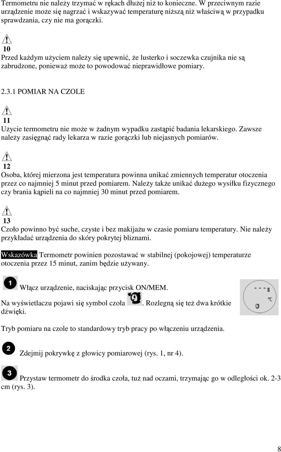 1 POMIAR NA CZOLE 11 UŜycie termometru nie moŝe w Ŝadnym wypadku zastąpić badania lekarskiego. Zawsze naleŝy zasięgnąć rady lekarza w razie gorączki lub niejasnych pomiarów.
