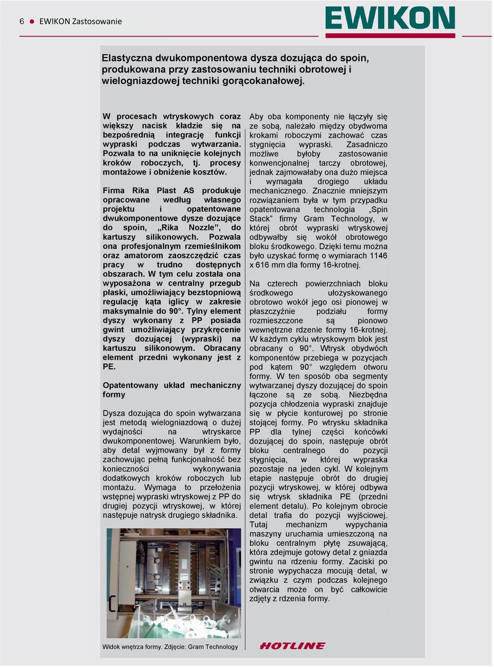 procesy montażowe i obniżenie kosztów. Firma Rika Plast AS produkuje opracowane według własnego projektu i opatentowane dwukomponentowe dysze dozujące do spoin, Rika Nozzle, do kartuszy silikonowych.