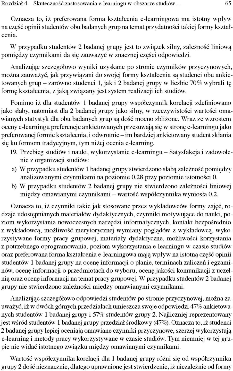 Analizując szczegółowo wyniki uzyskane po stronie czynników przyczynowych, można zauważyć, jak przywiązani do swojej formy kształcenia są studenci obu ankietowanych grup zarówno studenci 1, jak i 2