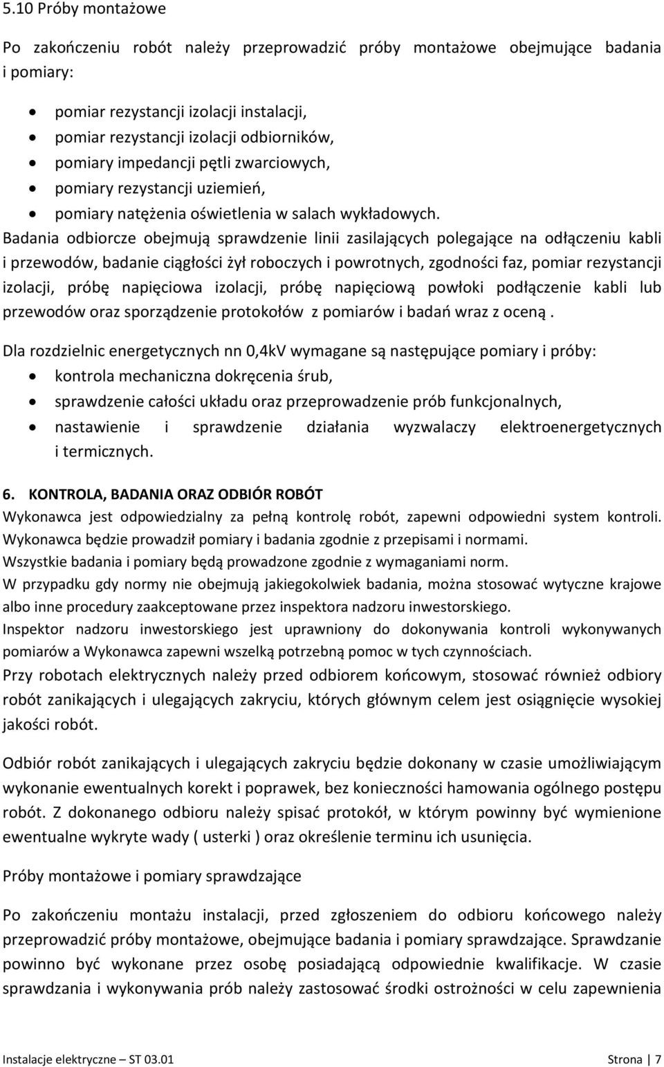 Badania odbiorcze obejmują sprawdzenie linii zasilających polegające na odłączeniu kabli i przewodów, badanie ciągłości żył roboczych i powrotnych, zgodności faz, pomiar rezystancji izolacji, próbę