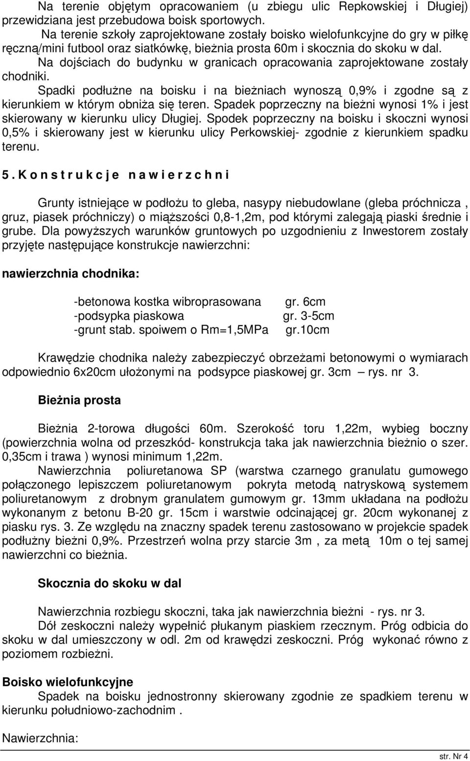 Na dojściach do budynku w granicach opracowania zaprojektowane zostały chodniki. Spadki podłużne na boisku i na bieżniach wynoszą 0,9% i zgodne są z kierunkiem w którym obniża się teren.