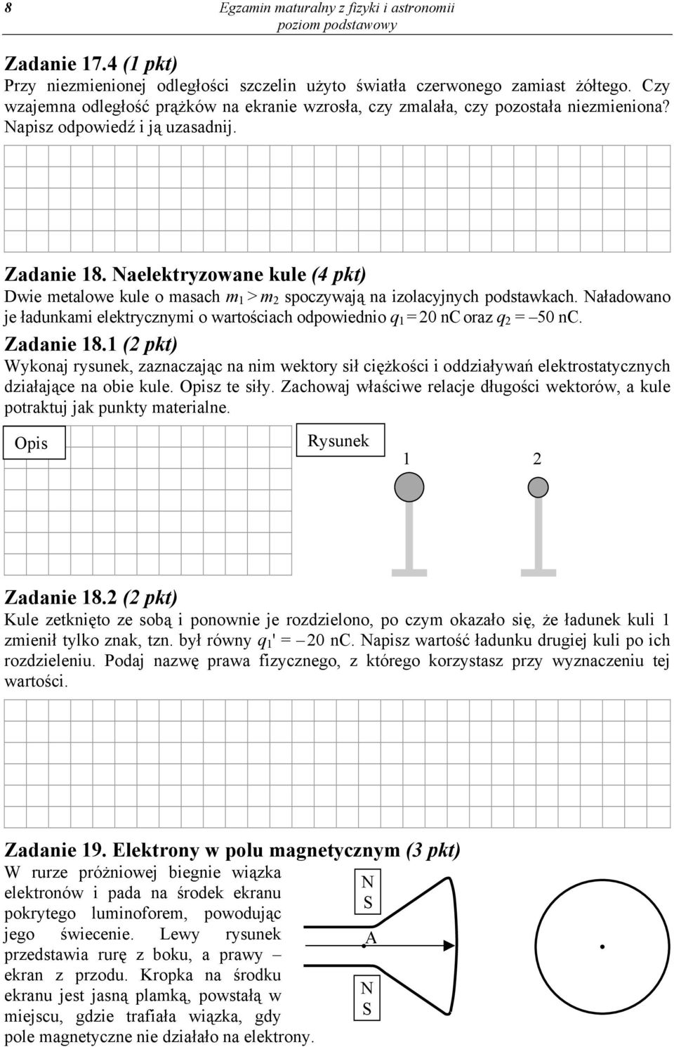 Naelektryzowane kule (4 pkt) Dwie metalowe kule o masach m 1 > m 2 spoczywają na izolacyjnych podstawkach. Naładowano je ładunkami elektrycznymi o wartościach odpowiednio q 1 = 20 nc oraz q 2 = 50 nc.
