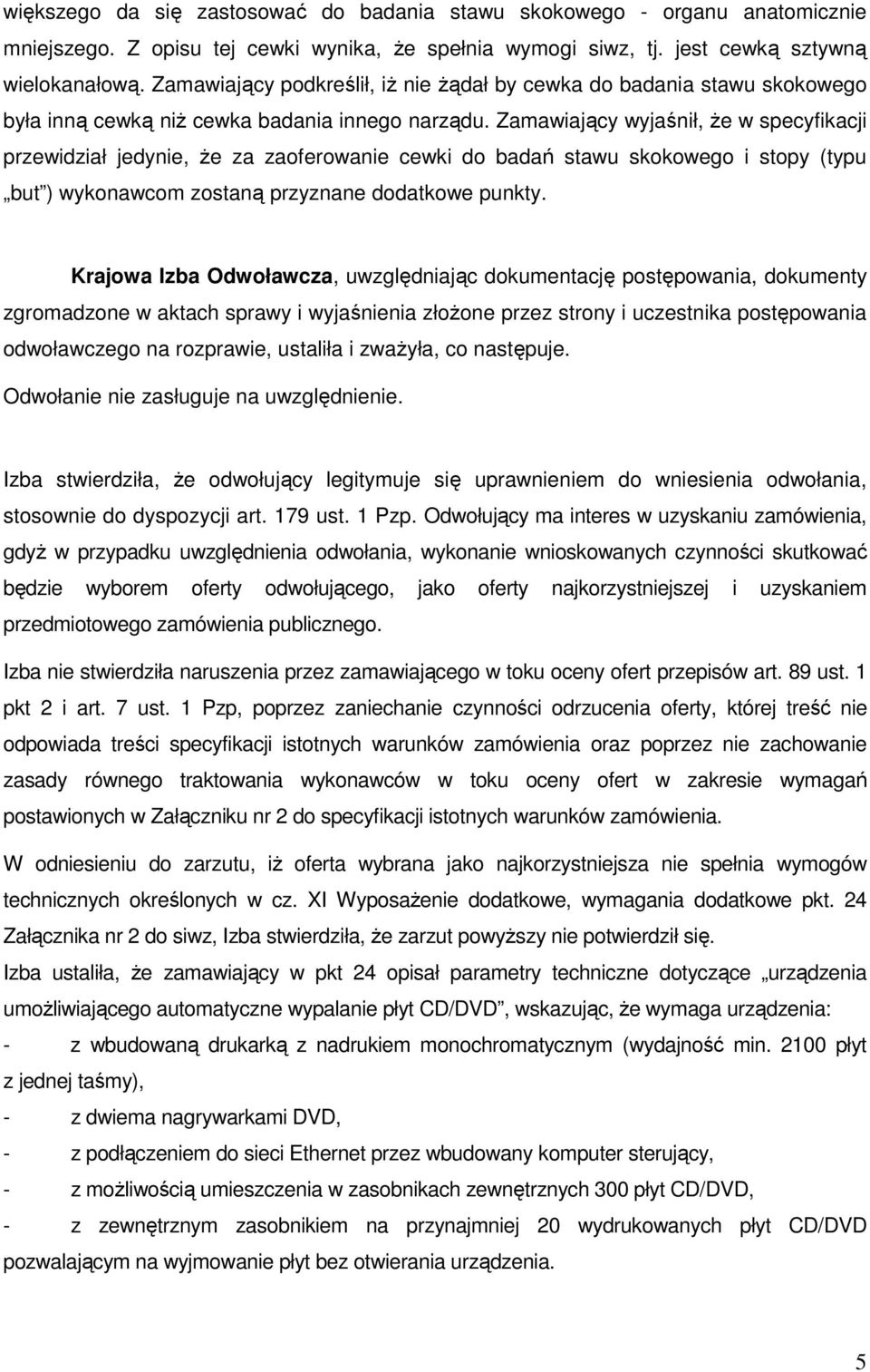 Zamawiający wyjaśnił, Ŝe w specyfikacji przewidział jedynie, Ŝe za zaoferowanie cewki do badań stawu skokowego i stopy (typu but ) wykonawcom zostaną przyznane dodatkowe punkty.