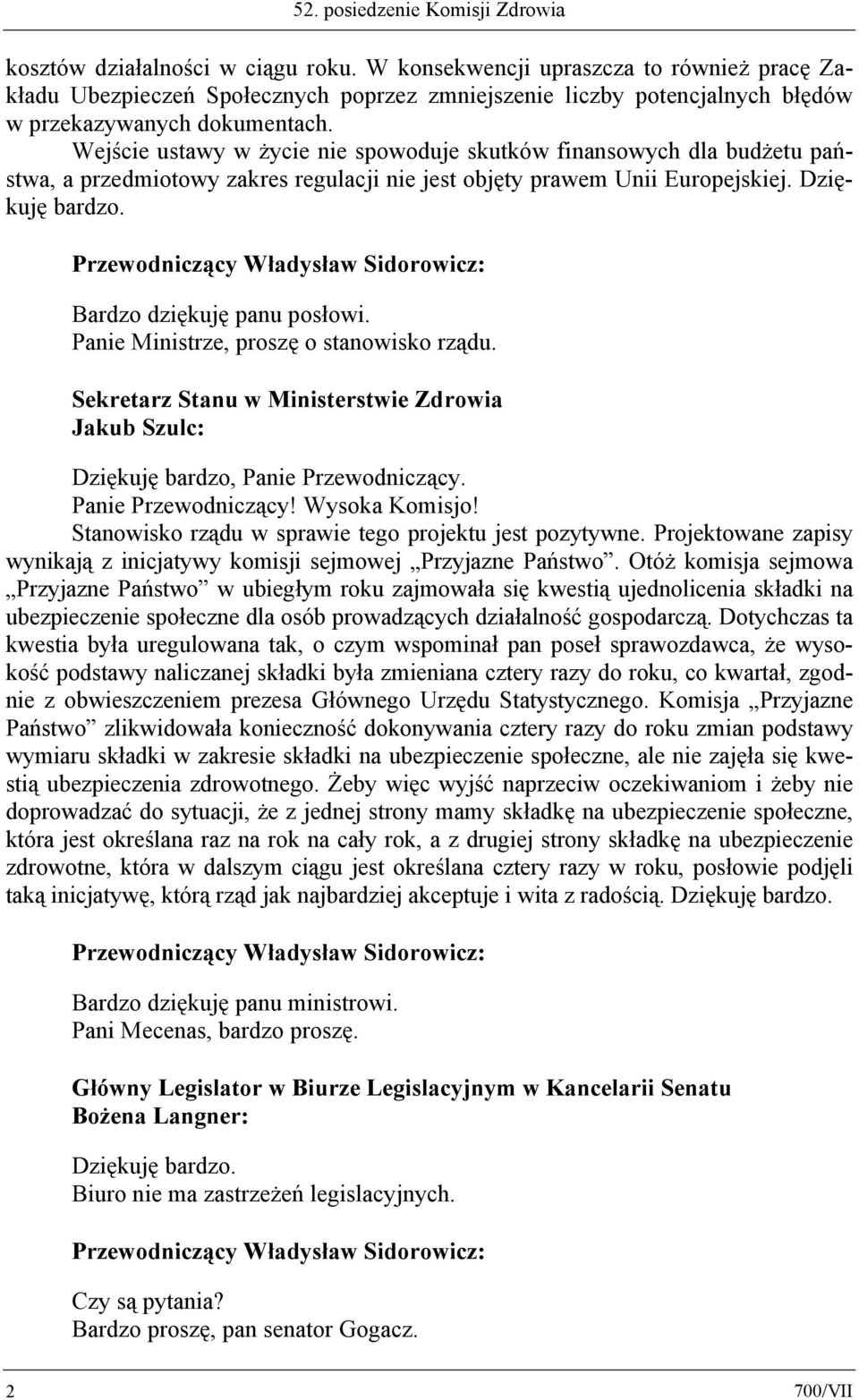 Wejście ustawy w życie nie spowoduje skutków finansowych dla budżetu państwa, a przedmiotowy zakres regulacji nie jest objęty prawem Unii Europejskiej. Dziękuję bardzo. Bardzo dziękuję panu posłowi.