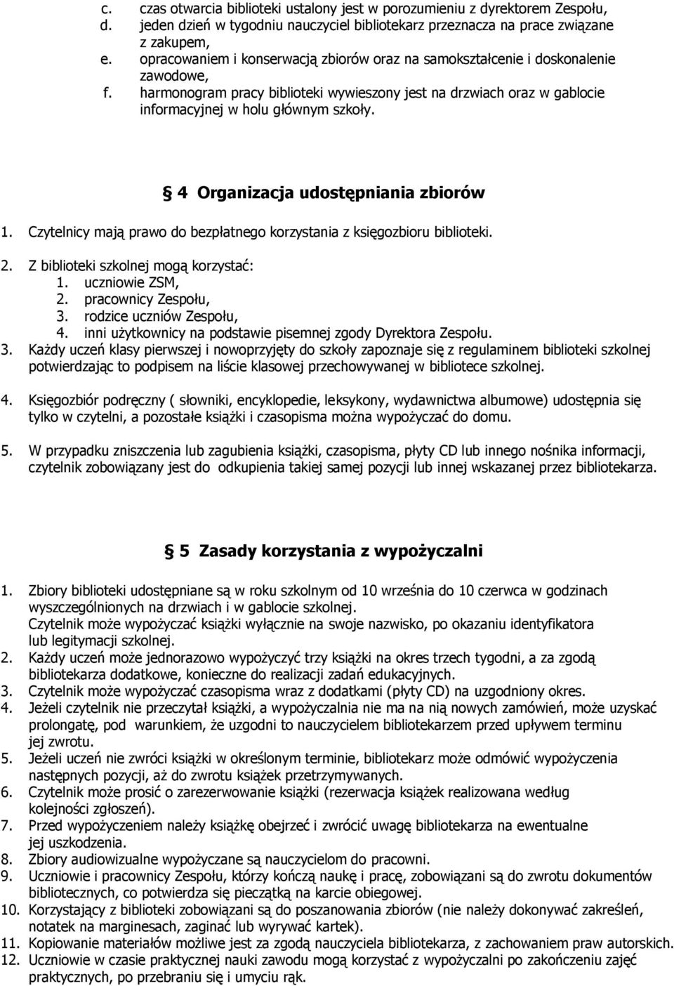4 Organizacja udostępniania zbiorów 1. Czytelnicy mają prawo do bezpłatnego korzystania z księgozbioru biblioteki. 2. Z biblioteki szkolnej mogą korzystać: 1. uczniowie ZSM, 2. pracownicy Zespołu, 3.