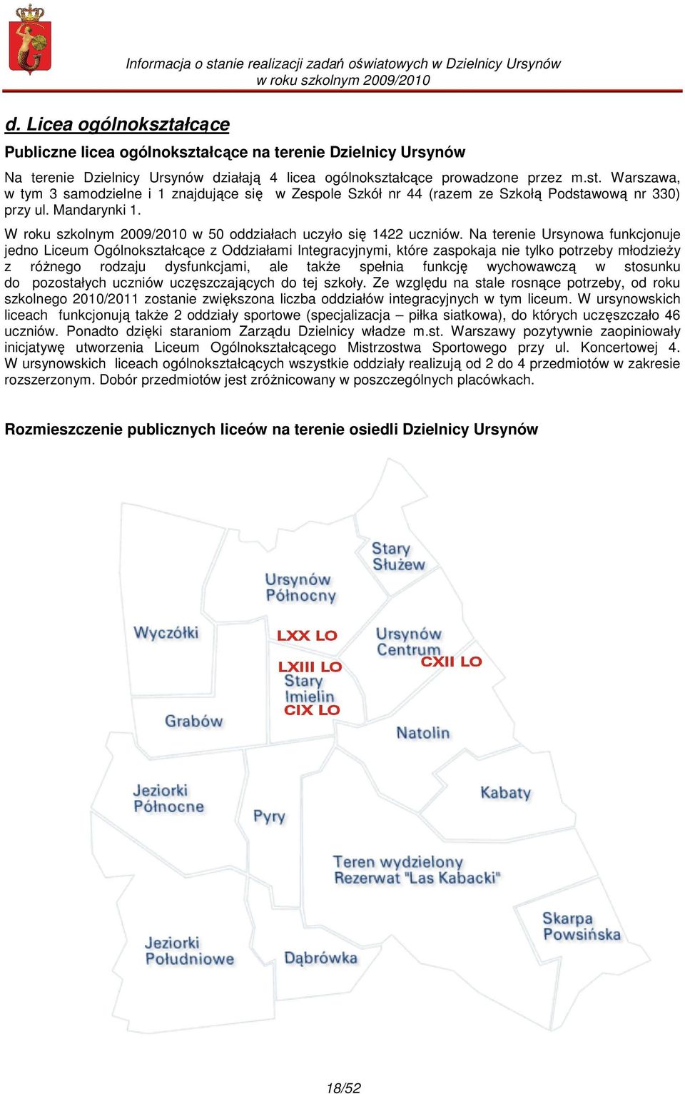 Na terenie Ursynowa funkcjonuje jedno Liceum Ogólnokształcące z Oddziałami Integracyjnymi, które zaspokaja nie tylko potrzeby młodzieży z różnego rodzaju dysfunkcjami, ale także spełnia funkcję