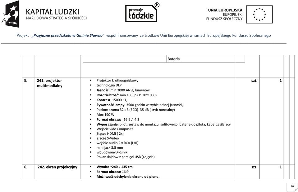 lampy: 3500 godzin w trybie pełnej jasności, Poziom szumu 32 db (ECO) 35 db ( tryb normalny) Moc 190 W Format obrazu: 16:9 / 4:3 Wyposażanie: pilot, zestaw do