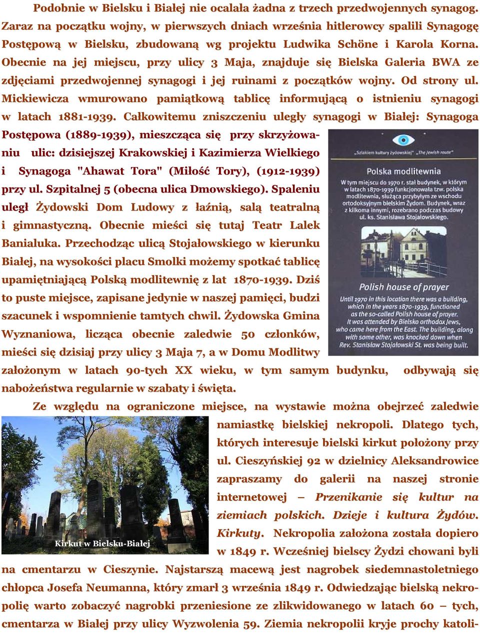 Obecnie na jej miejscu, przy ulicy 3 Maja, znajduje się Bielska Galeria BWA ze zdjęciami przedwojennej synagogi i jej ruinami z początków wojny. Od strony ul.