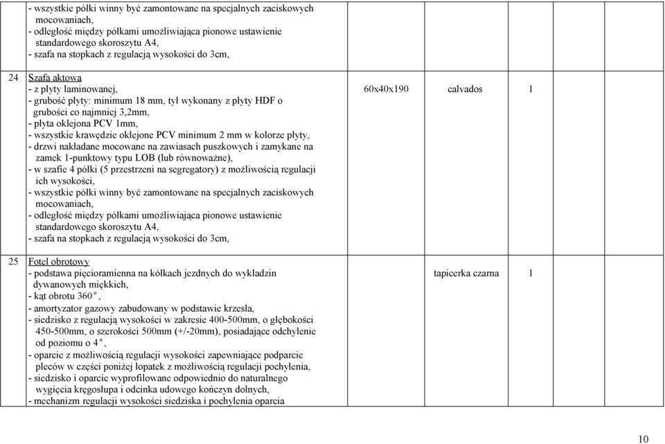 głębokości 450-500mm, o szerokości 500mm (+/-20mm), posiadające odchylenie od poziomu o 4, - oparcie z możliwością regulacji wysokości zapewniające podparcie pleców w części poniżej łopatek z