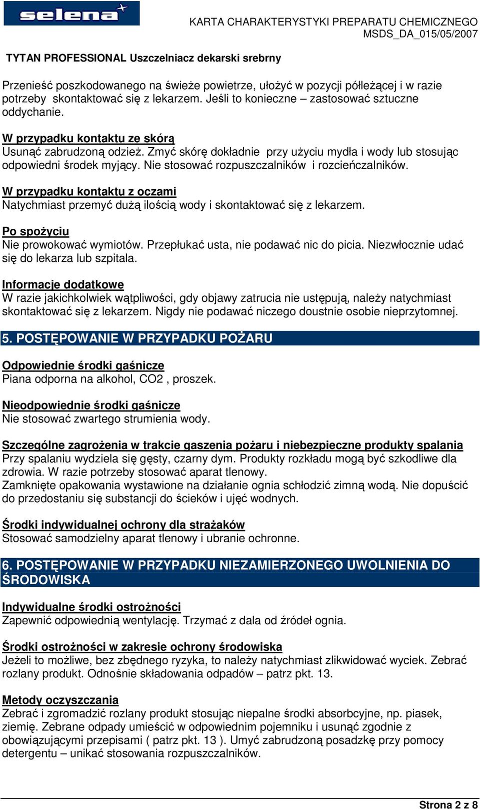 W przypadku kontaktu z oczami Natychmiast przemyć duŝą ilością wody i skontaktować się z lekarzem. Po spoŝyciu Nie prowokować wymiotów. Przepłukać usta, nie podawać nic do picia.
