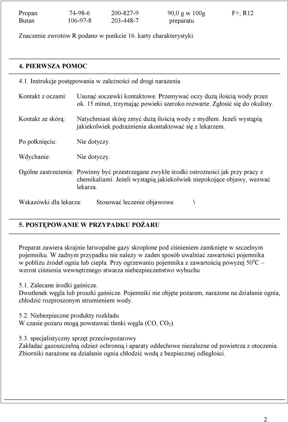 Jeżeli wystąpią jakiekolwiek podrażnienia skontaktować się z lekarzem. Nie dotyczy. Nie dotyczy. Ogólne zastrzeżenia: Powinny być przestrzegane zwykłe środki ostrożności jak przy pracy z chemikaliami.