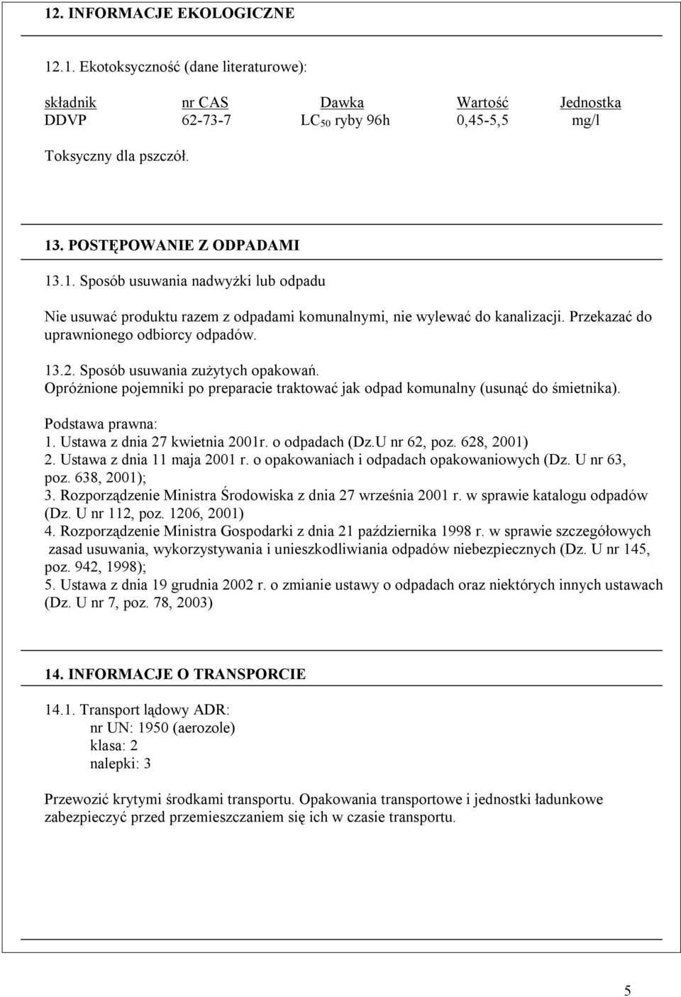 Sposób usuwania zużytych opakowań. Opróżnione pojemniki po preparacie traktować jak odpad komunalny (usunąć do śmietnika). Podstawa prawna: 1. Ustawa z dnia 27 kwietnia 2001r. o odpadach (Dz.