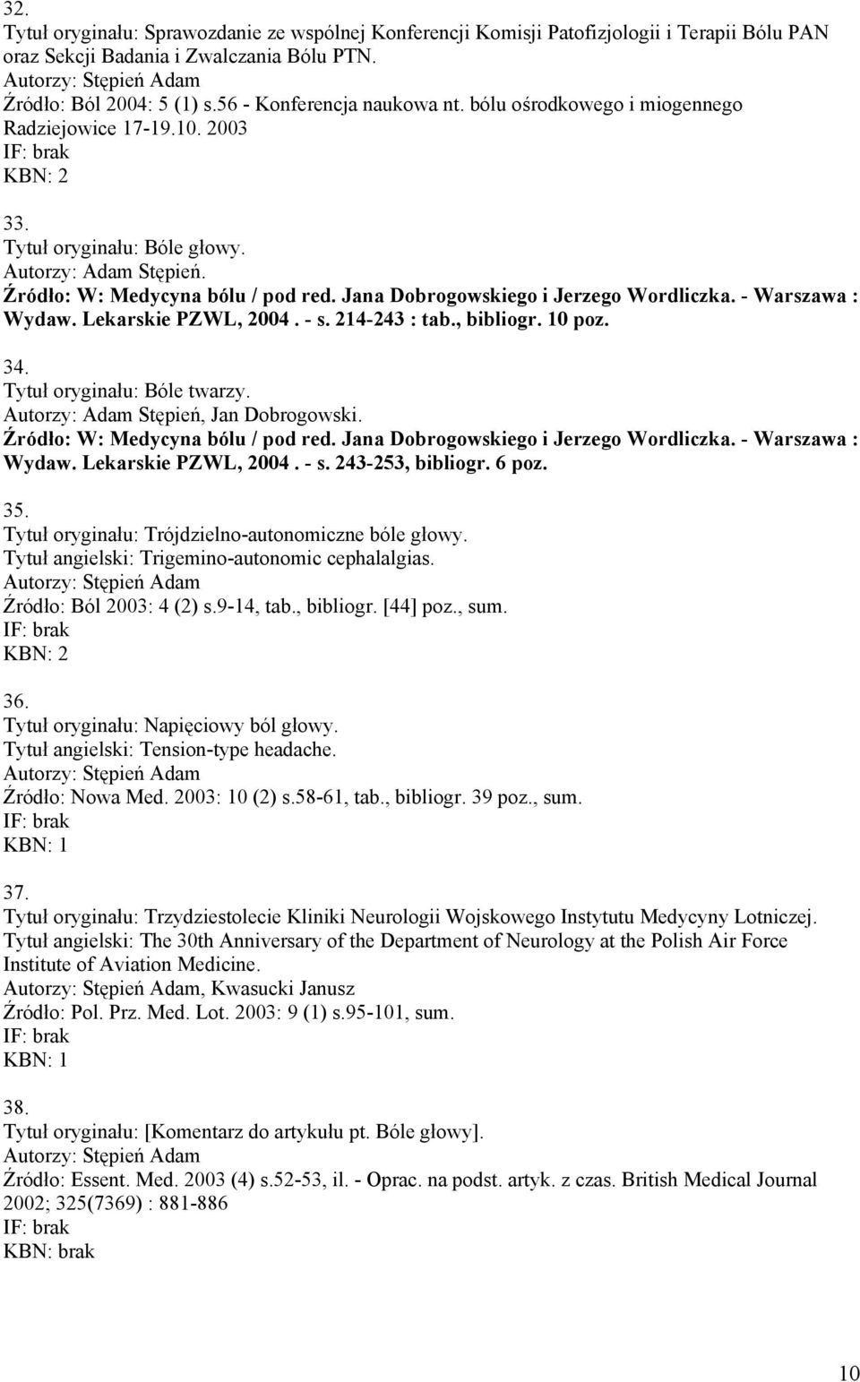 - Warszawa : Wydaw. Lekarskie PZWL, 2004. - s. 214-243 : tab., bibliogr. 10 poz. 34. Tytuł oryginału: Bóle twarzy. Autorzy: Adam Stępień, Jan Dobrogowski. Źródło: W: Medycyna bólu / pod red.
