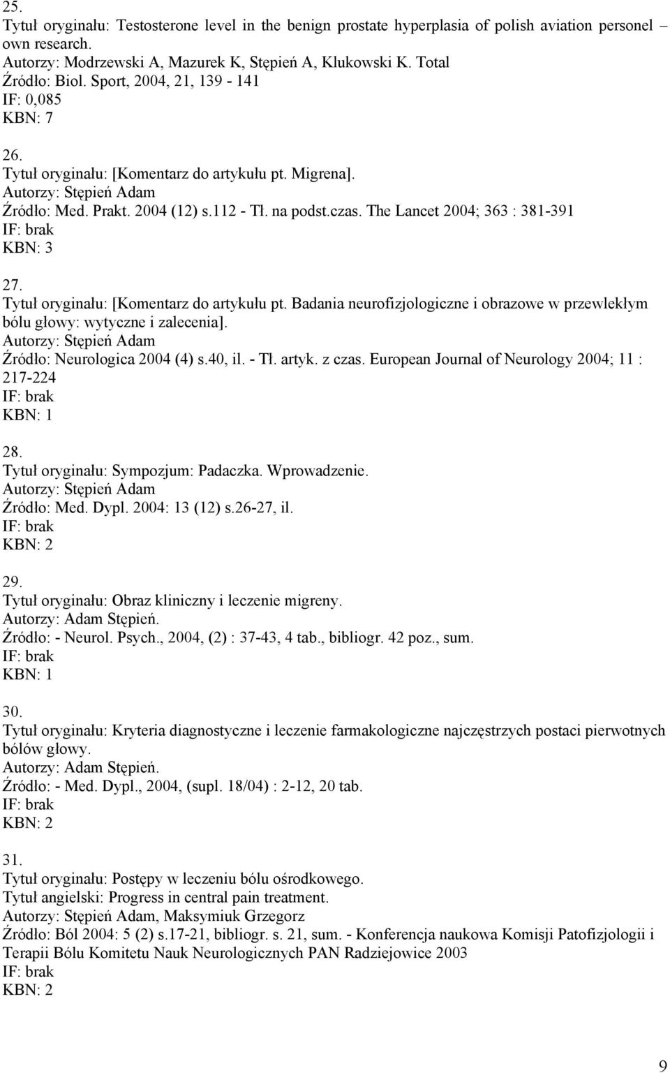 Tytuł oryginału: [Komentarz do artykułu pt. Badania neurofizjologiczne i obrazowe w przewlekłym bólu głowy: wytyczne i zalecenia]. Źródło: Neurologica 2004 (4) s.40, il. - Tł. artyk. z czas.