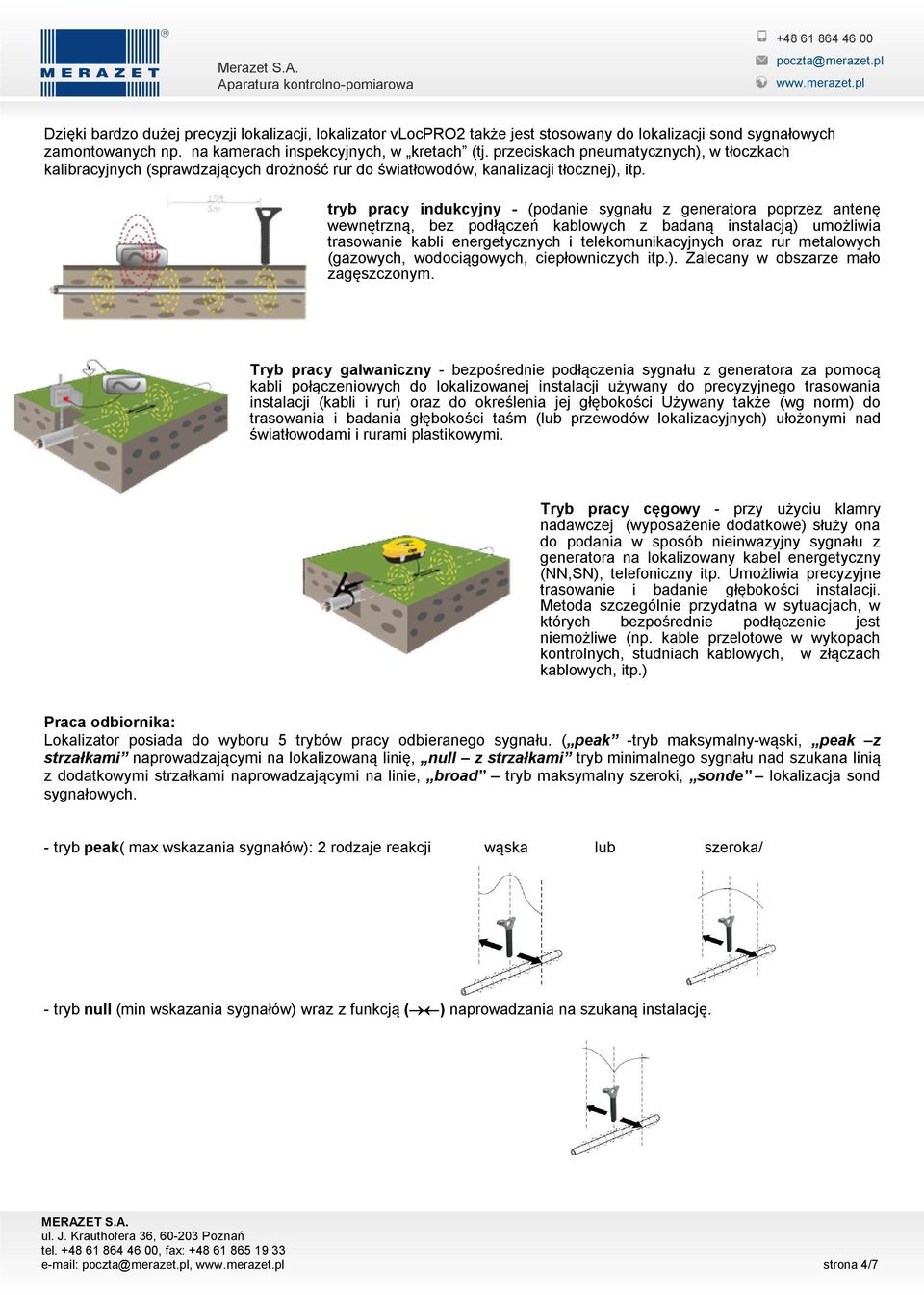 tryb pracy indukcyjny - (podanie sygnału z generatora poprzez antenę wewnętrzną, bez podłączeń kablowych z badaną instalacją) umożliwia trasowanie kabli energetycznych i telekomunikacyjnych oraz rur