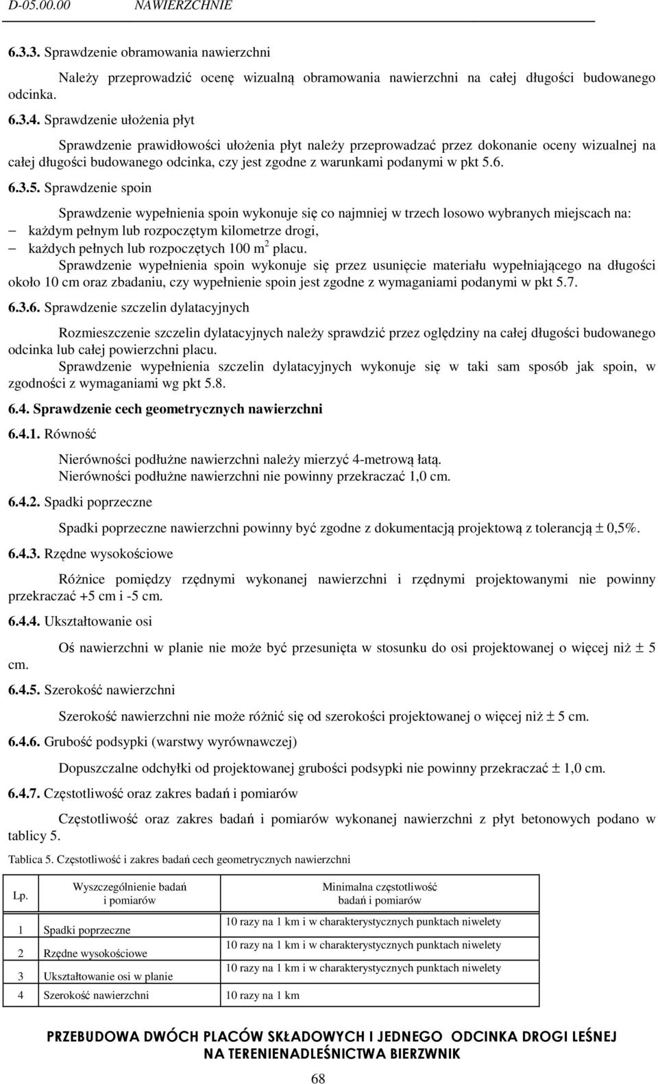 5.6. 6.3.5. Sprawdzenie spoin Sprawdzenie wypełnienia spoin wykonuje się co najmniej w trzech losowo wybranych miejscach na: każdym pełnym lub rozpoczętym kilometrze drogi, każdych pełnych lub