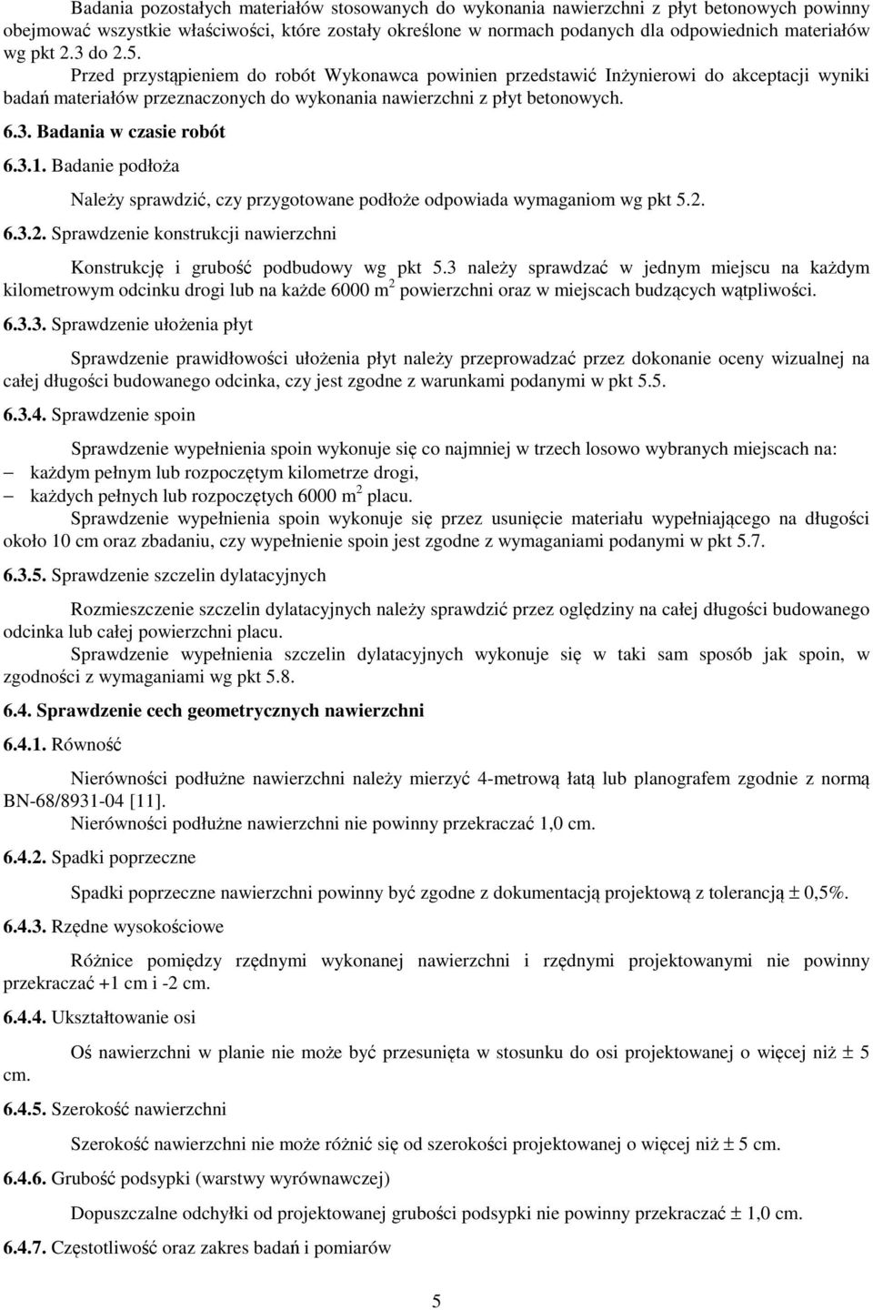 3.1. Badanie podłoża Należy sprawdzić, czy przygotowane podłoże odpowiada wymaganiom wg pkt 5.2. 6.3.2. Sprawdzenie konstrukcji nawierzchni Konstrukcję i grubość podbudowy wg pkt 5.