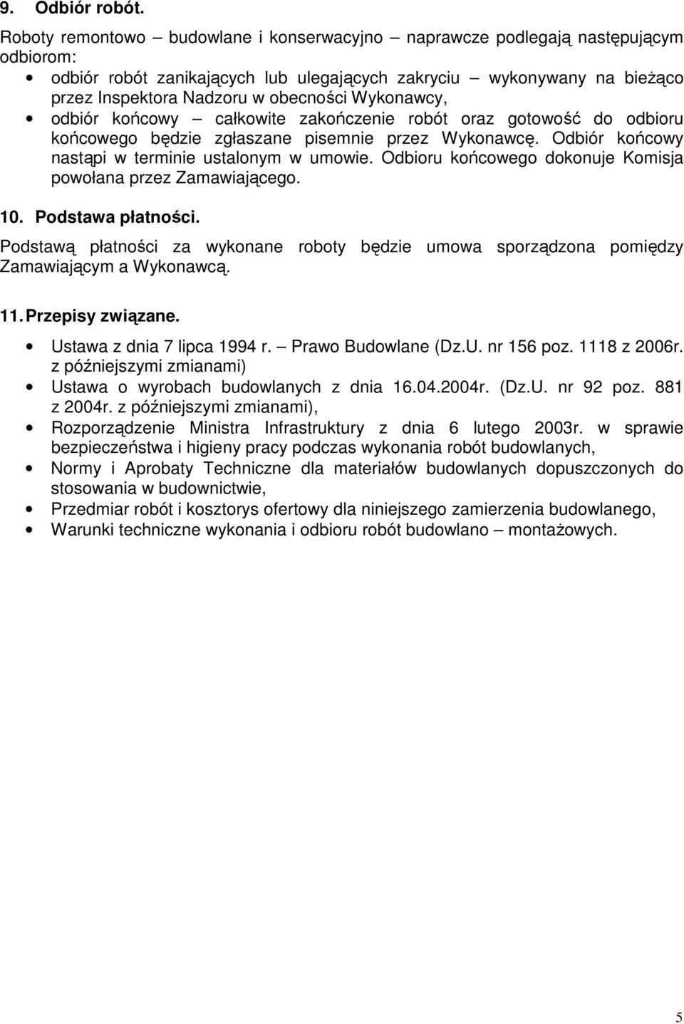 Wykonawcy, odbiór końcowy całkowite zakończenie robót oraz gotowość do odbioru końcowego będzie zgłaszane pisemnie przez Wykonawcę. Odbiór końcowy nastąpi w terminie ustalonym w umowie.