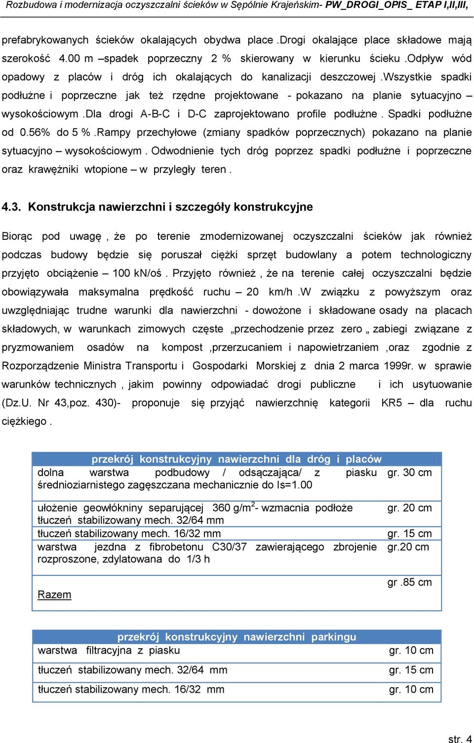 dla drogi A-B-C i D-C zaprojektowano profile podłużne. Spadki podłużne od 0.56% do 5 %.Rampy przechyłowe (zmiany spadków poprzecznych) pokazano na planie sytuacyjno wysokościowym.