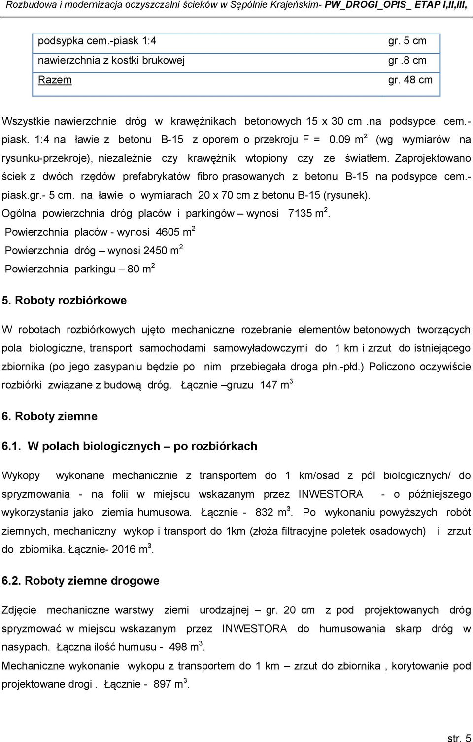 Zaprojektowano ściek z dwóch rzędów prefabrykatów fibro prasowanych z betonu B-15 na podsypce cem.- piask.gr.- 5 cm. na ławie o wymiarach 20 x 70 cm z betonu B-15 (rysunek).