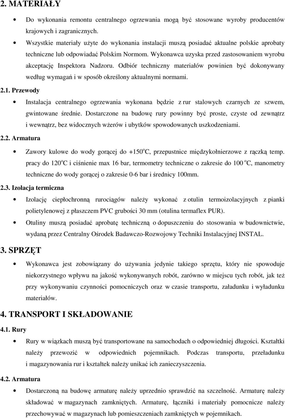 Wykonawca uzyska przed zastosowaniem wyrobu akceptację Inspektora Nadzoru. Odbiór techniczny materiałów powinien być dokonywany według wymagań i w sposób określony aktualnymi normami. 2.1.
