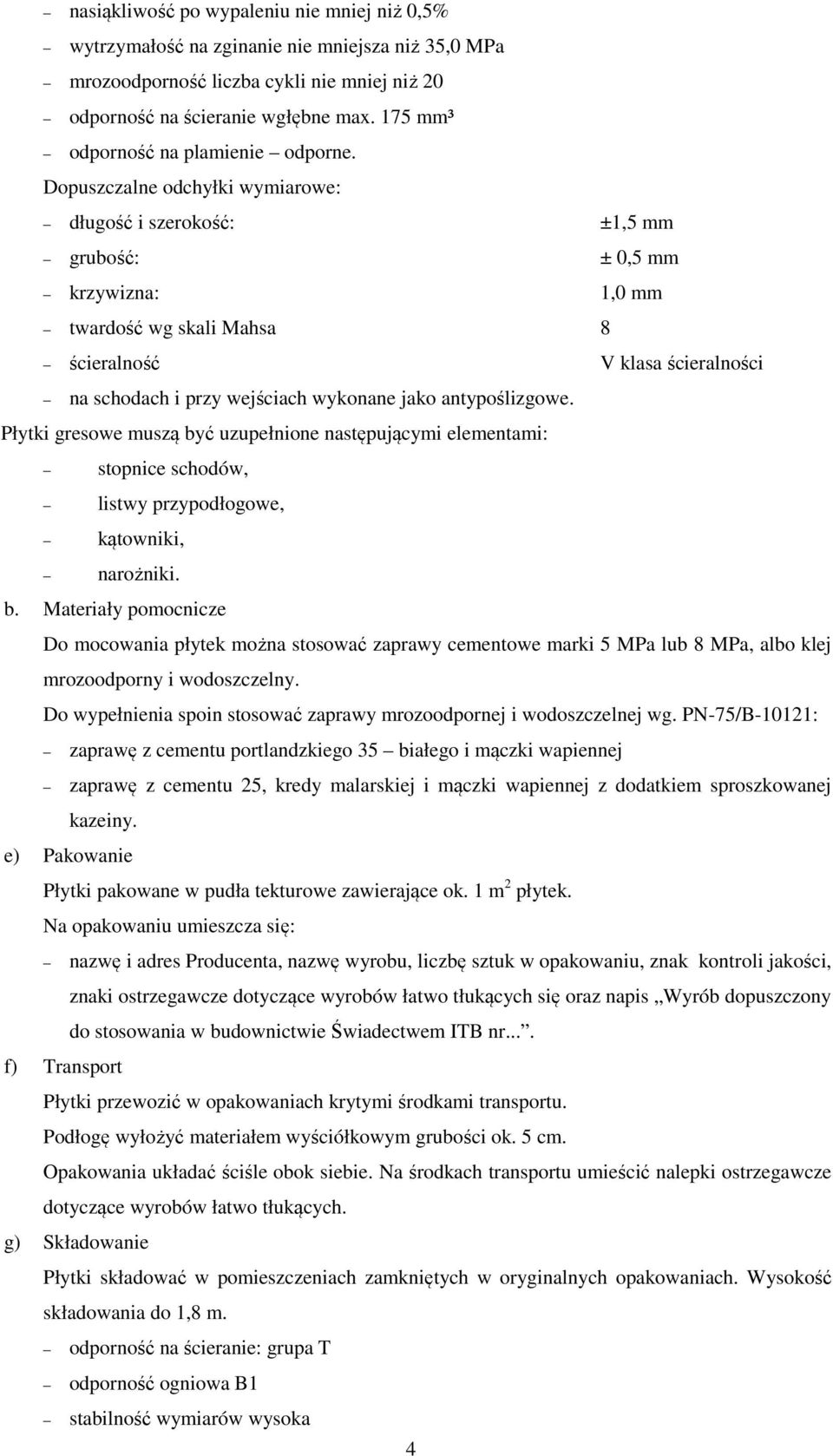 Dopuszczalne odchyłki wymiarowe: długość i szerokość: ±1,5 mm grubość: ± 0,5 mm krzywizna: 1,0 mm twardość wg skali Mahsa 8 ścieralność V klasa ścieralności na schodach i przy wejściach wykonane jako