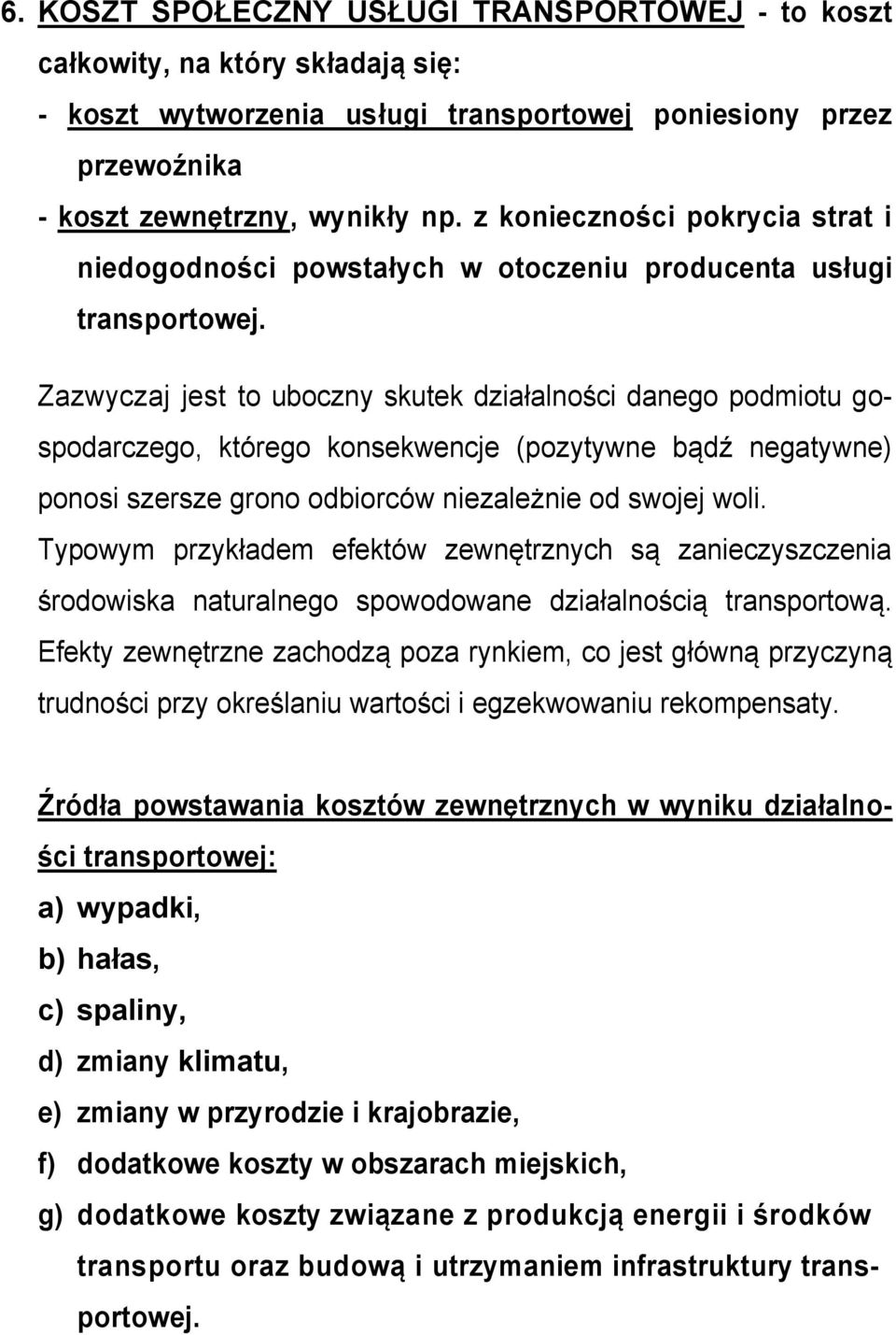 Zazwyczaj jest to uboczny skutek działalności danego podmiotu gospodarczego, którego konsekwencje (pozytywne bądź negatywne) ponosi szersze grono odbiorców niezależnie od swojej woli.