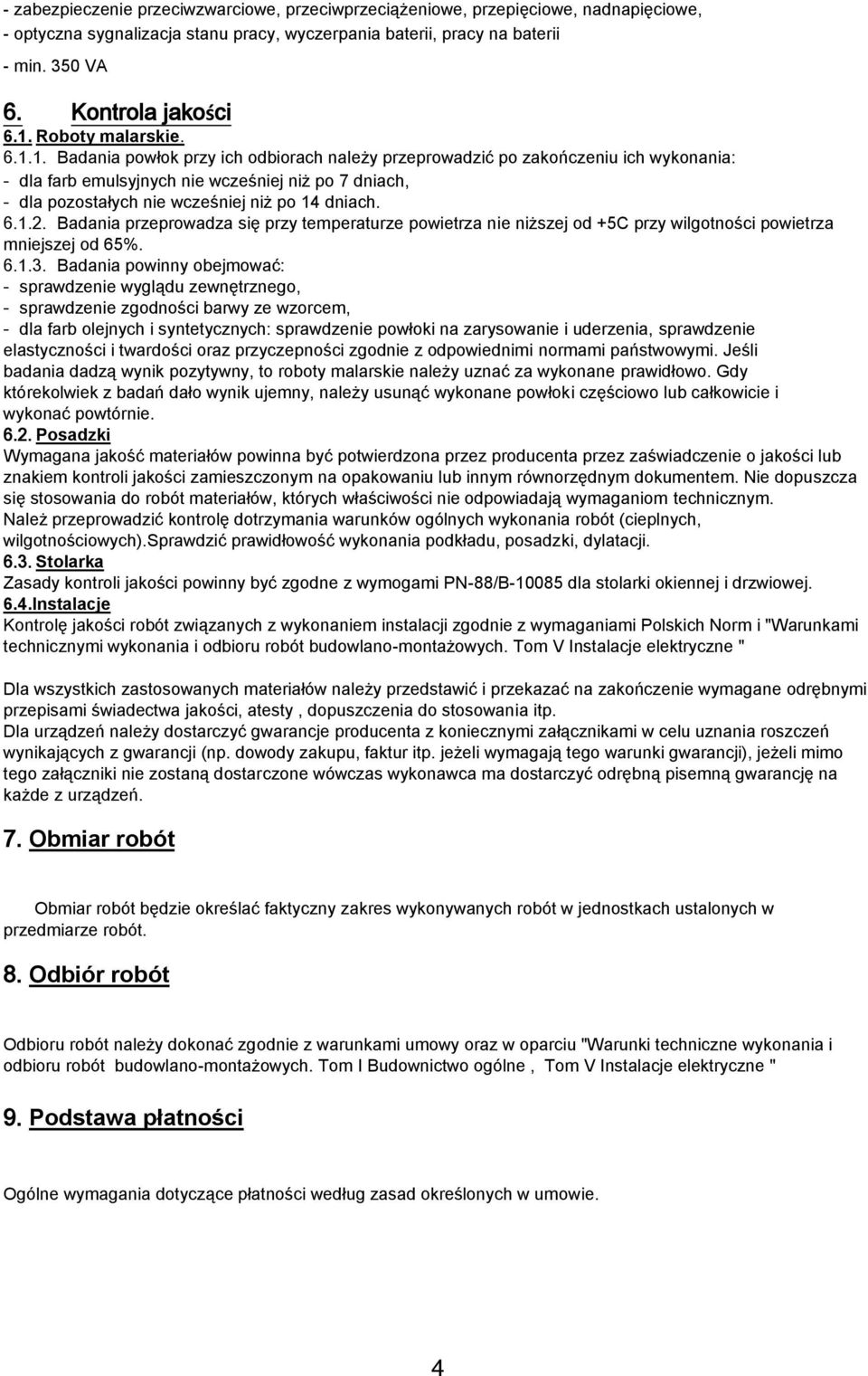 1. Badania powłok przy ich odbiorach należy przeprowadzić po zakończeniu ich wykonania: - dla farb emulsyjnych nie wcześniej niż po 7 dniach, - dla pozostałych nie wcześniej niż po 14 dniach. 6.1.2.